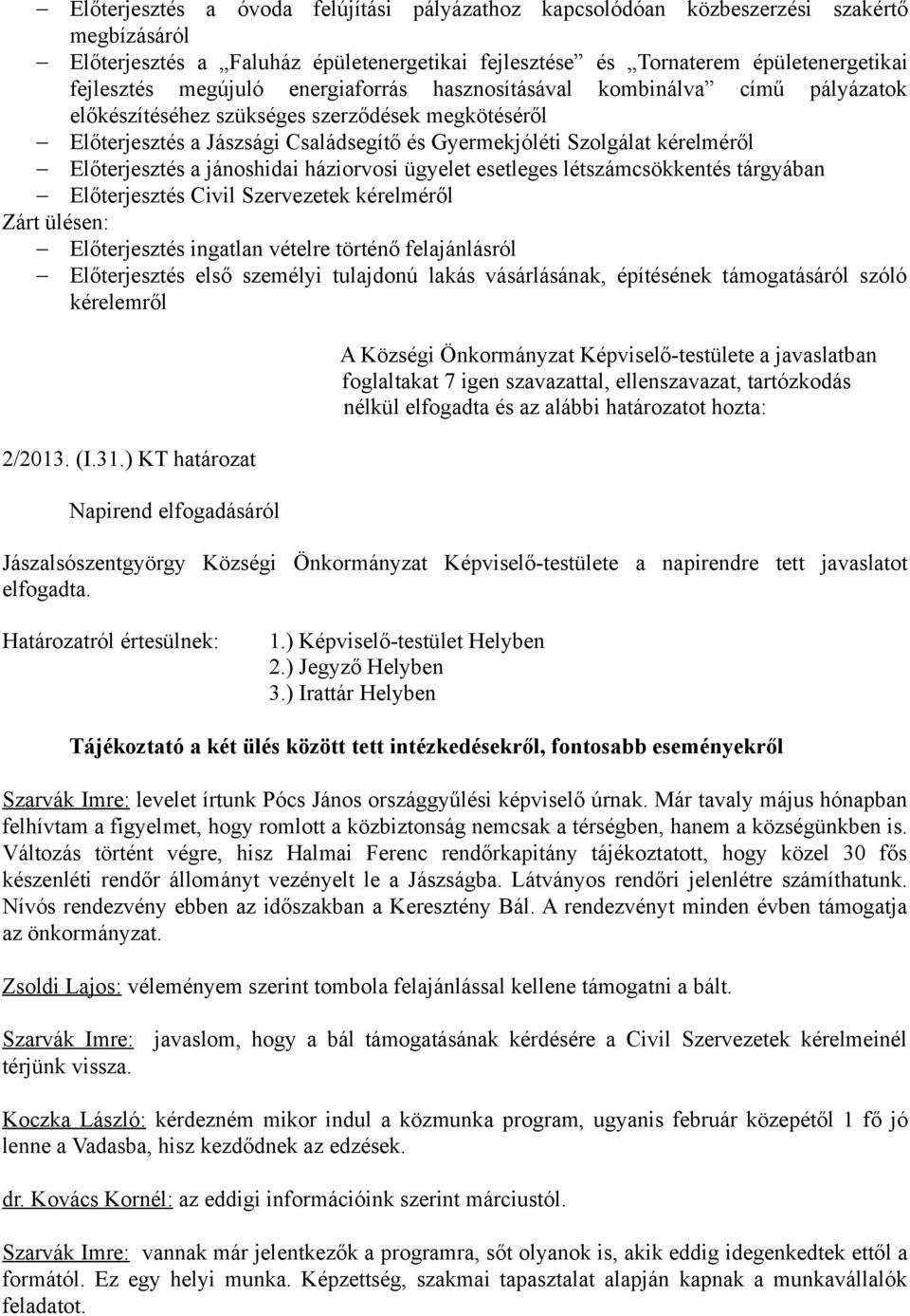 jánoshidai háziorvosi ügyelet esetleges létszámcsökkentés tárgyában Előterjesztés Civil Szervezetek kérelméről Zárt ülésen: Előterjesztés ingatlan vételre történő felajánlásról Előterjesztés első