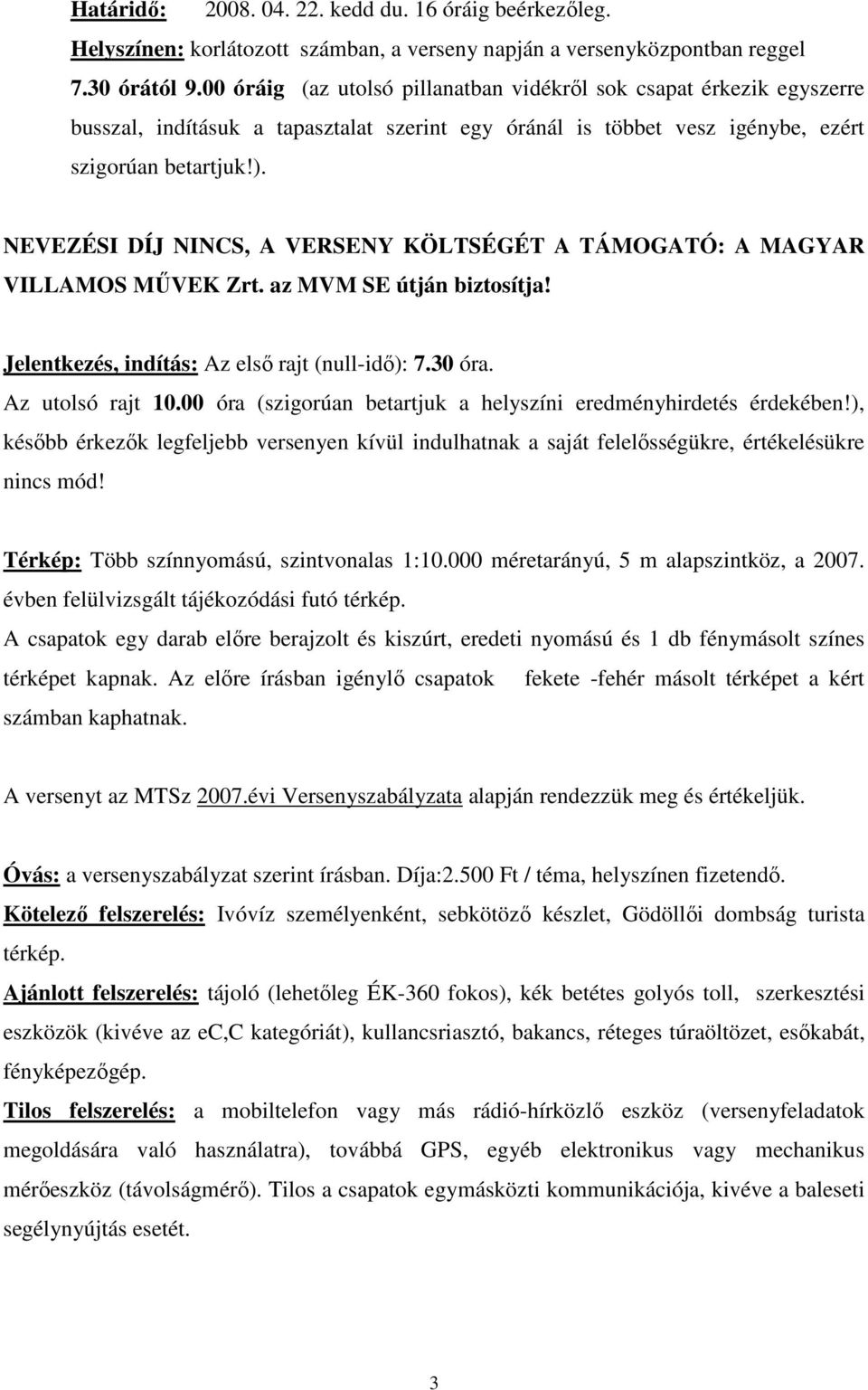 NEVEZÉSI DÍJ NINCS, A VERSENY KÖLTSÉGÉT A TÁMOGATÓ: A MAGYAR VILLAMOS MŰVEK Zrt. az MVM SE útján biztosítja! Jelentkezés, indítás: Az első rajt (null-idő): 7.30 óra. Az utolsó rajt 10.