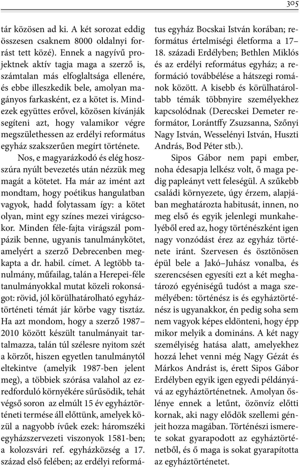 Mindezek együttes erővel, közösen kívánják segíteni azt, hogy valamikor végre megszülethessen az erdélyi református egyház szakszerűen megírt története.