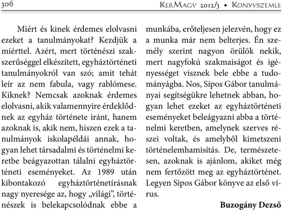 Nemcsak azoknak érdemes elolvasni, akik valamennyire érdeklődnek az egyház története iránt, hanem azoknak is, akik nem, hiszen ezek a tanulmányok iskolapéldái annak, hogyan lehet társadalmi és