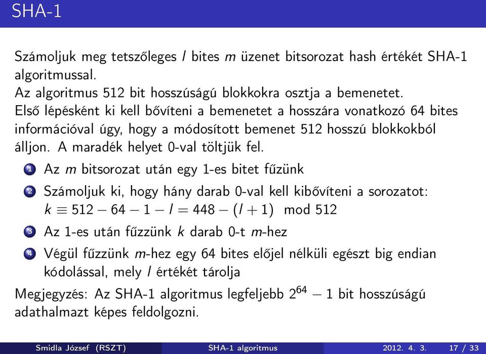 1 Az m bitsorozat után egy 1-es bitet fűzünk 2 Számoljuk ki, hogy hány darab 0-val kell kibővíteni a sorozatot: k 512 64 1 l = 448 (l + 1) mod 512 3 Az 1-es után fűzzünk k darab 0-t m-hez 4 Végül