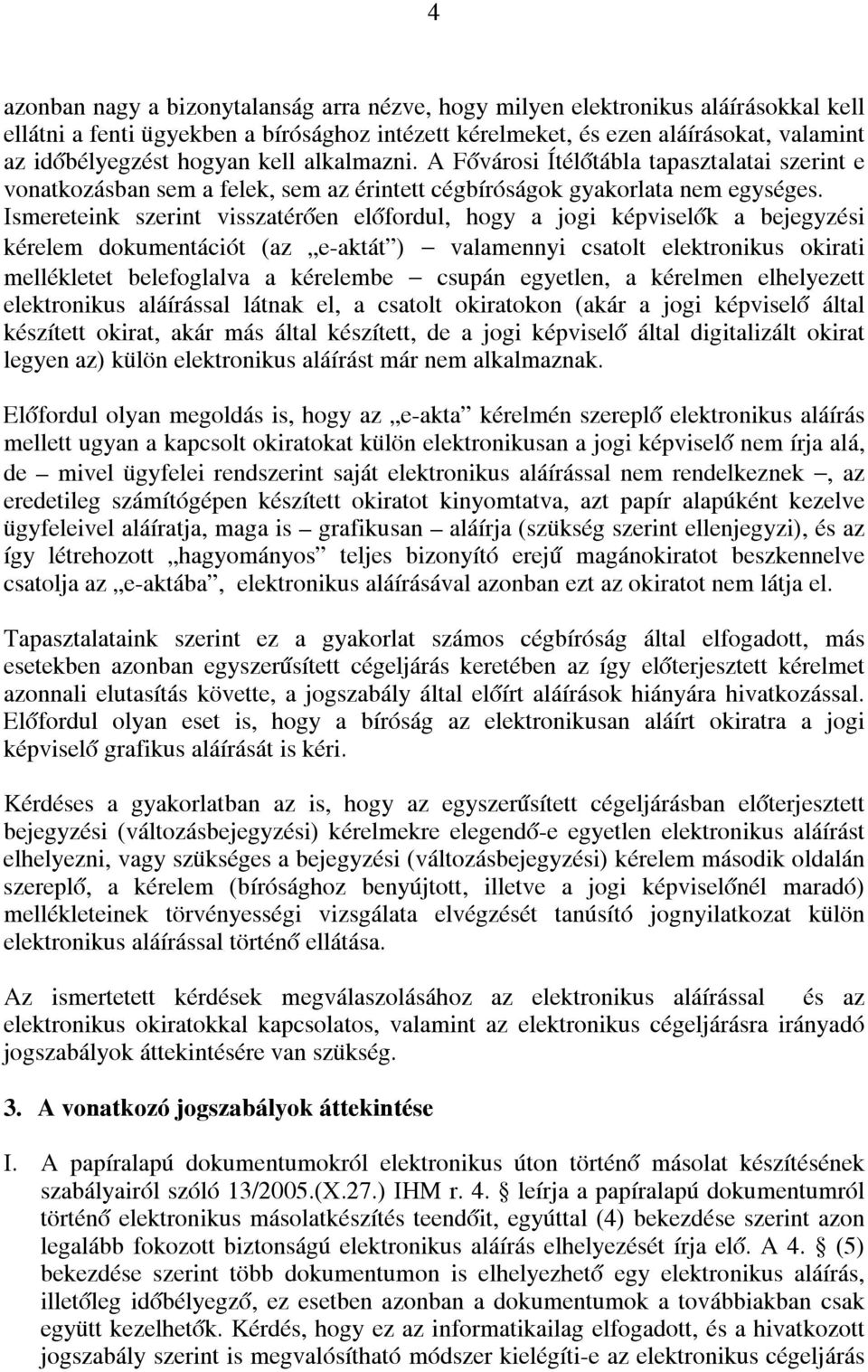 Ismereteink szerint visszatérően előfordul, hogy a jogi képviselők a bejegyzési kérelem dokumentációt (az e-aktát ) valamennyi csatolt elektronikus okirati mellékletet belefoglalva a kérelembe csupán