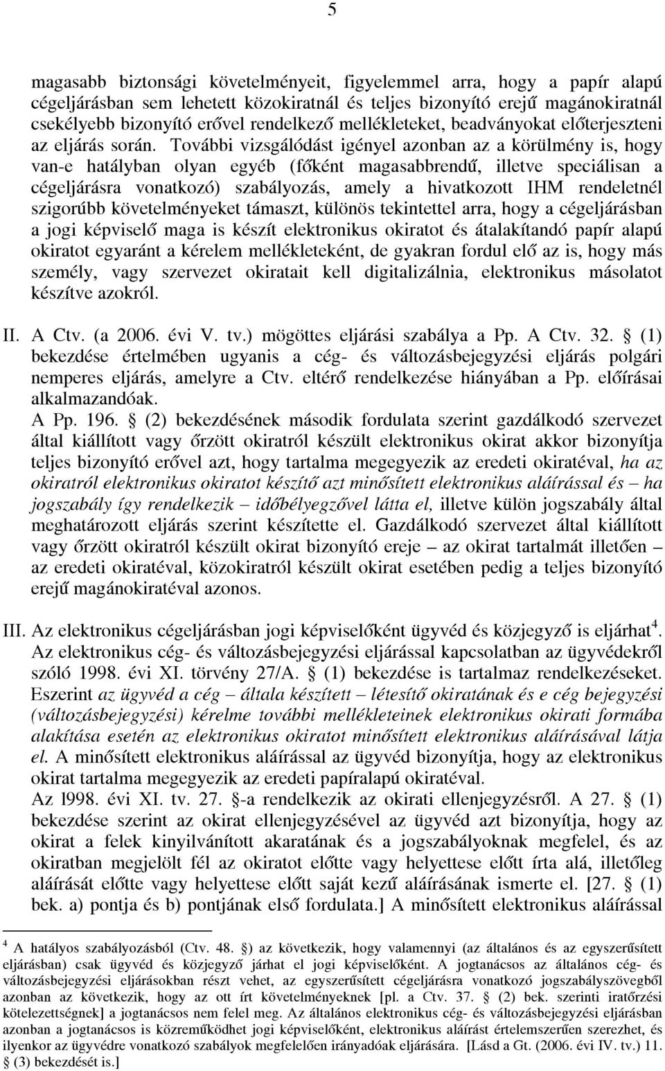 További vizsgálódást igényel azonban az a körülmény is, hogy van-e hatályban olyan egyéb (főként magasabbrendű, illetve speciálisan a cégeljárásra vonatkozó) szabályozás, amely a hivatkozott IHM