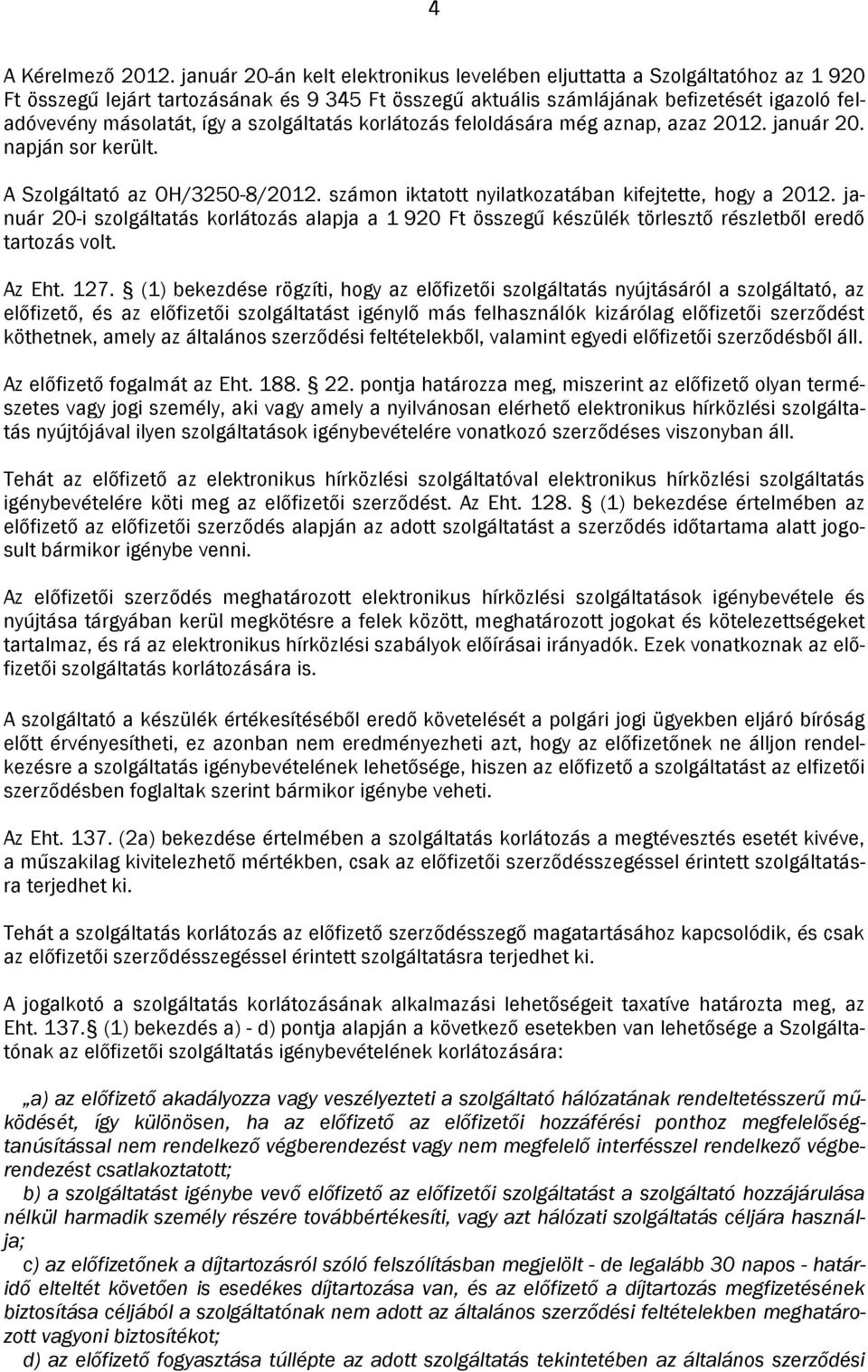 szolgáltatás korlátozás feloldására még aznap, azaz 2012. január 20. napján sor került. A Szolgáltató az OH/3250-8/2012. számon iktatott nyilatkozatában kifejtette, hogy a 2012.