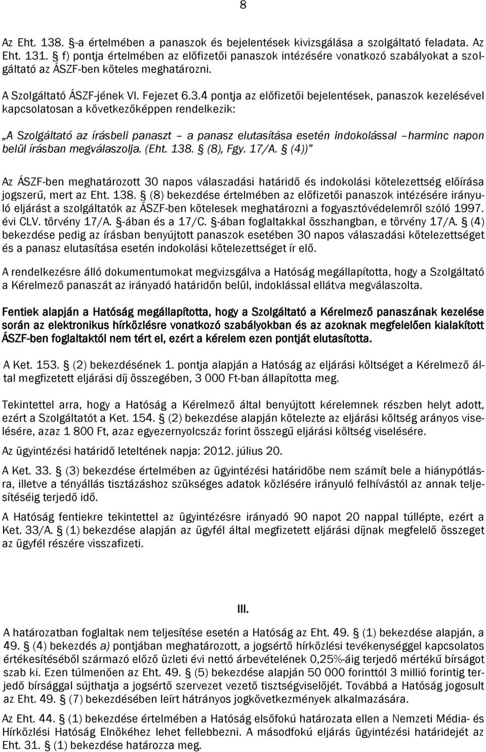 4 pontja az előfizetői bejelentések, panaszok kezelésével kapcsolatosan a következőképpen rendelkezik: A Szolgáltató az írásbeli panaszt a panasz elutasítása esetén indokolással harminc napon belül