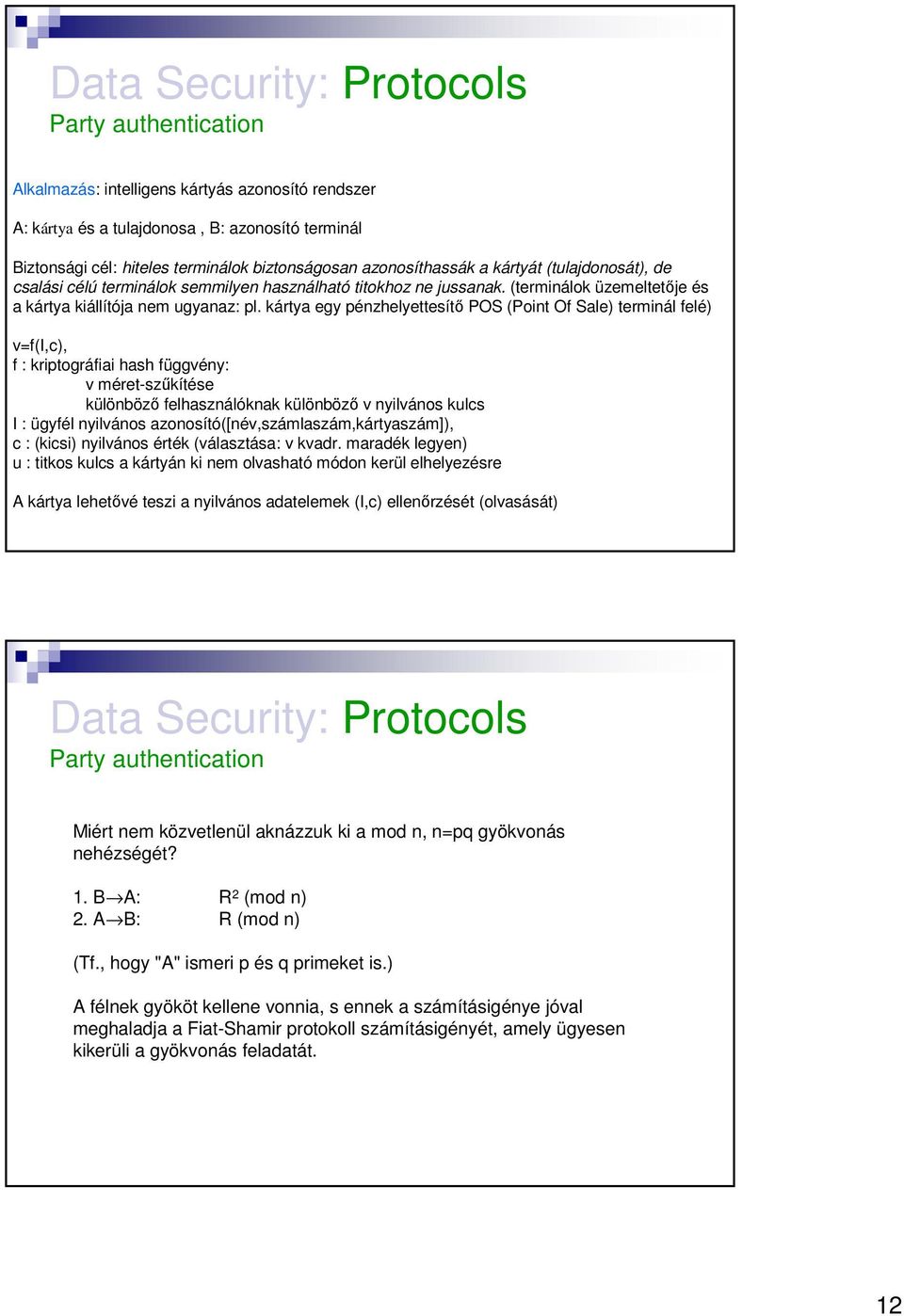 kártya egy pénzhelyettesítő POS (Point Of Sale) terminál felé) v=f(i,c), f : kriptográfiai hash függvény: v méret-szűkítése különböző felhasználóknak különböző v nyilvános kulcs I : ügyfél nyilvános