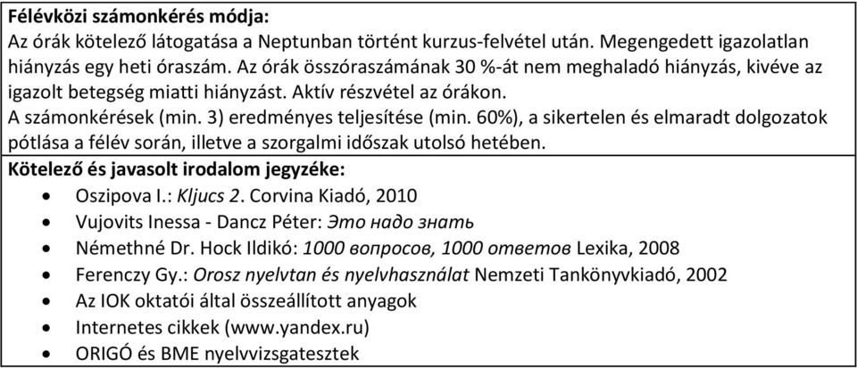 60%), a sikertelen és elmaradt dolgozatok pótlása a félév során, illetve a szorgalmi időszak utolsó hetében. Kötelező és javasolt irodalom jegyzéke: Oszipova I.: Kljucs 2.