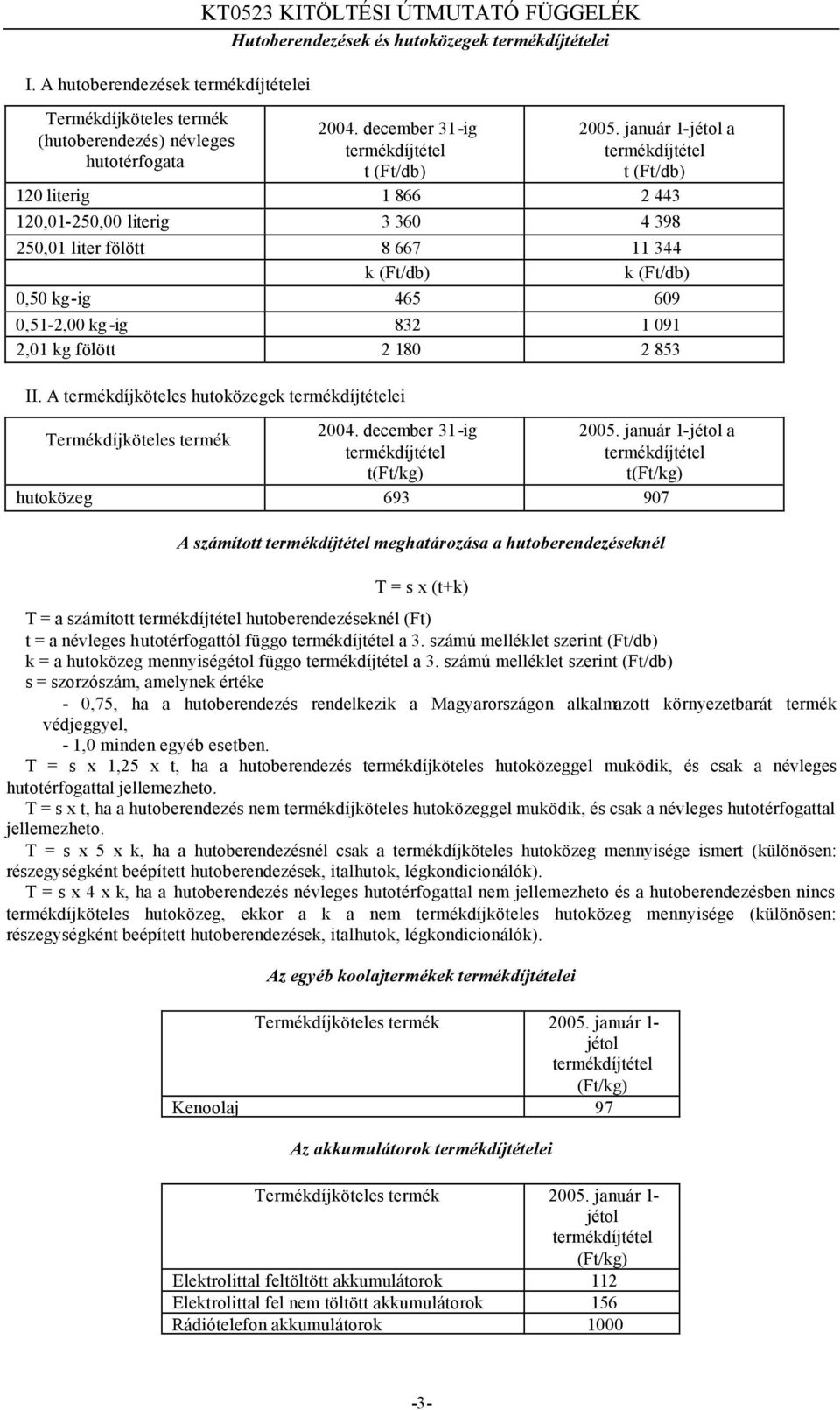 január 1-jétol a termékdíjtétel t (Ft/db) 120 literig 1 866 2 443 120,01-250,00 literig 3 360 4 398 250,01 liter fölött 8 667 11 344 k (Ft/db) k (Ft/db) 0,50 kg-ig 465 609 0,51-2,00 kg -ig 832 1 091