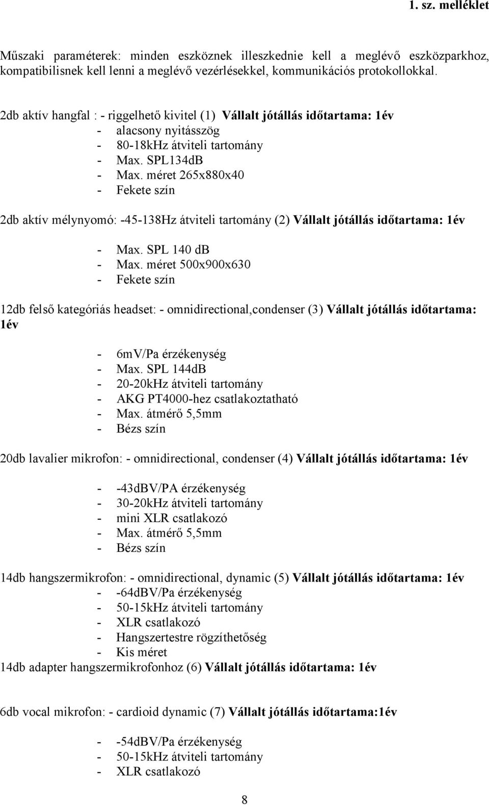 méret 265x880x40 - Fekete szín 2db aktív mélynyomó: -45-138Hz átviteli tartomány (2) Vállalt jótállás idıtartama: 1év - Max. SPL 140 db - Max.