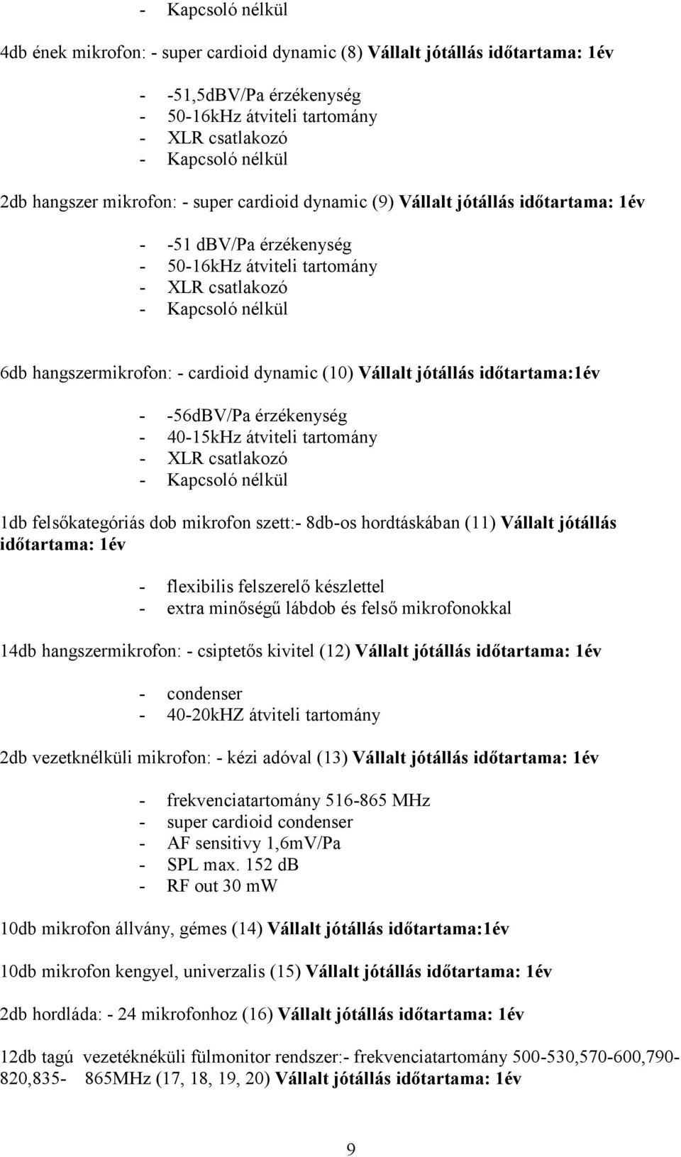 cardioid dynamic (10) Vállalt jótállás idıtartama:1év - -56dBV/Pa érzékenység - 40-15kHz átviteli tartomány - XLR csatlakozó - Kapcsoló nélkül 1db felsıkategóriás dob mikrofon szett:- 8db-os