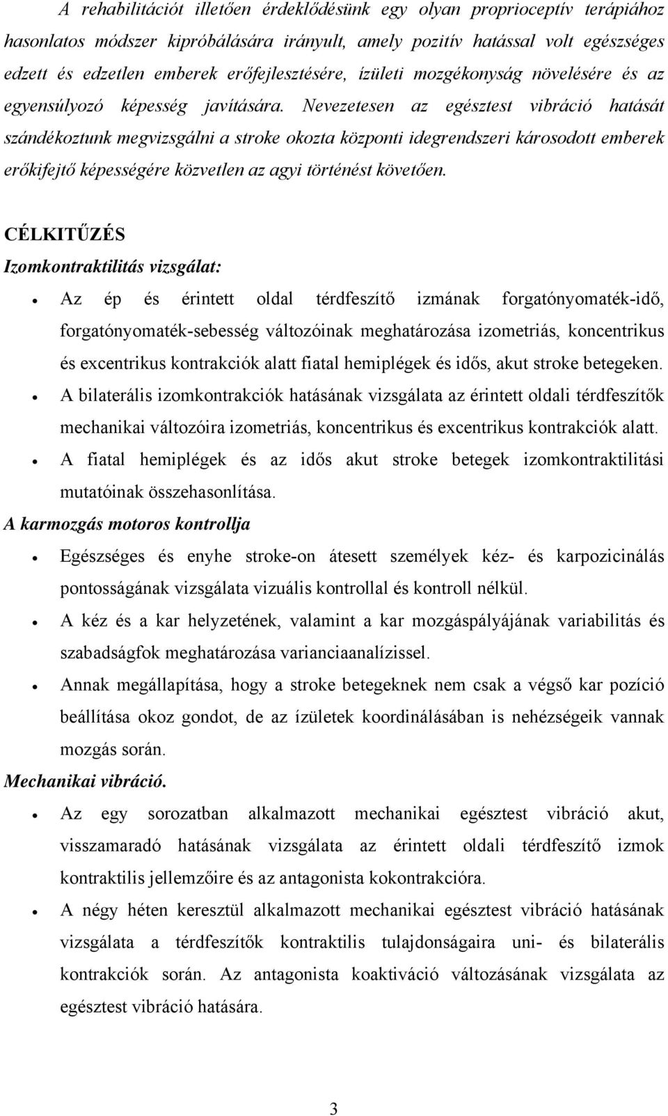 Nevezetesen az egésztest vibráció hatását szándékoztunk megvizsgálni a stroke okozta központi idegrendszeri károsodott emberek erőkifejtő képességére közvetlen az agyi történést követően.