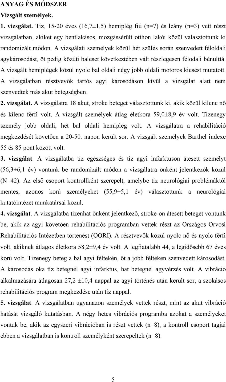 A vizsgálati személyek közül hét szülés során szenvedett féloldali agykárosodást, öt pedig közúti baleset következtében vált részlegesen félodali bénulttá.