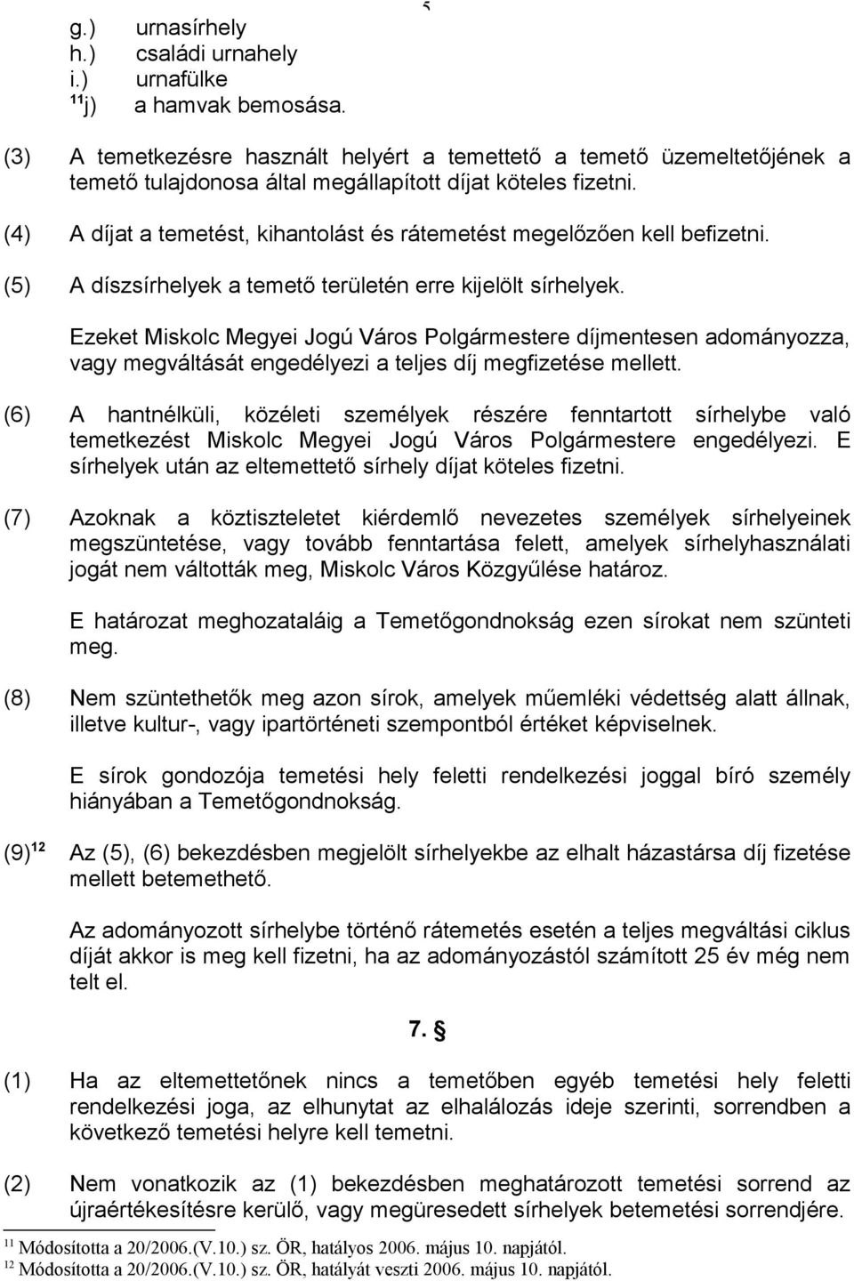 (4) A díjat a temetést, kihantolást és rátemetést megelőzően kell befizetni. (5) A díszsírhelyek a temető területén erre kijelölt sírhelyek.