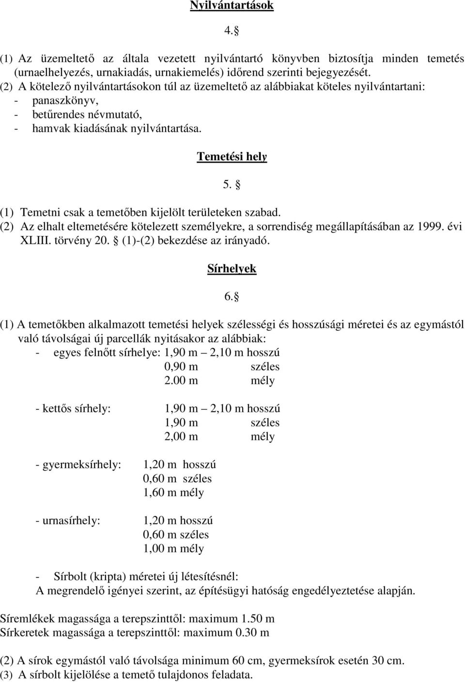 (1) Temetni csak a temetőben kijelölt területeken szabad. (2) Az elhalt eltemetésére kötelezett személyekre, a sorrendiség megállapításában az 1999. évi XLIII. törvény 20.