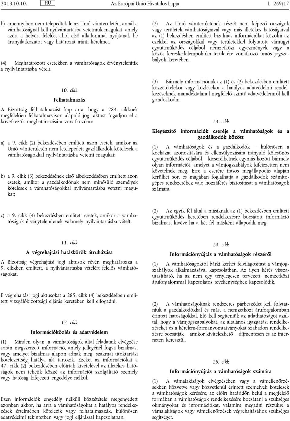 első alkalommal nyújtanak be árunyilatkozatot vagy határozat iránti kérelmet. (4) Meghatározott esetekben a vámhatóságok érvénytelenítik a nyilvántartásba vételt. 10.