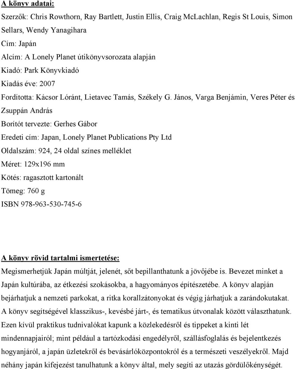 János, Varga Benjámin, Veres Péter és Zsuppán András Borítót tervezte: Gerhes Gábor Eredeti cím: Japan, Lonely Planet Publications Pty Ltd Oldalszám: 924, 24 oldal színes melléklet Méret: 129x196 mm