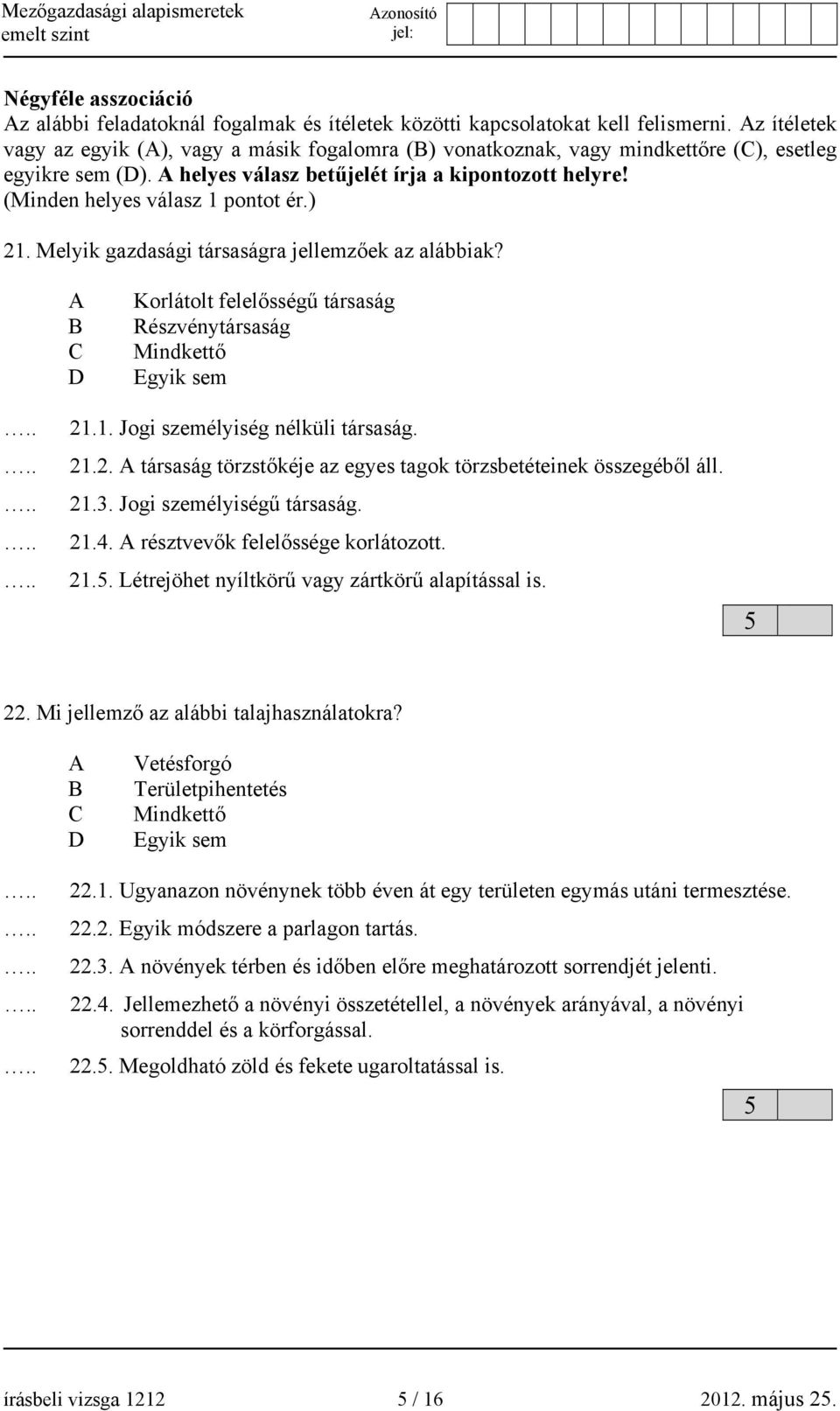 (Minden helyes válasz 1 pontot ér.) 21. Melyik gazdasági társaságra jellemzőek az alábbiak? A B C D Korlátolt felelősségű társaság Részvénytársaság Mindkettő Egyik sem 21.1. Jogi személyiség nélküli társaság.