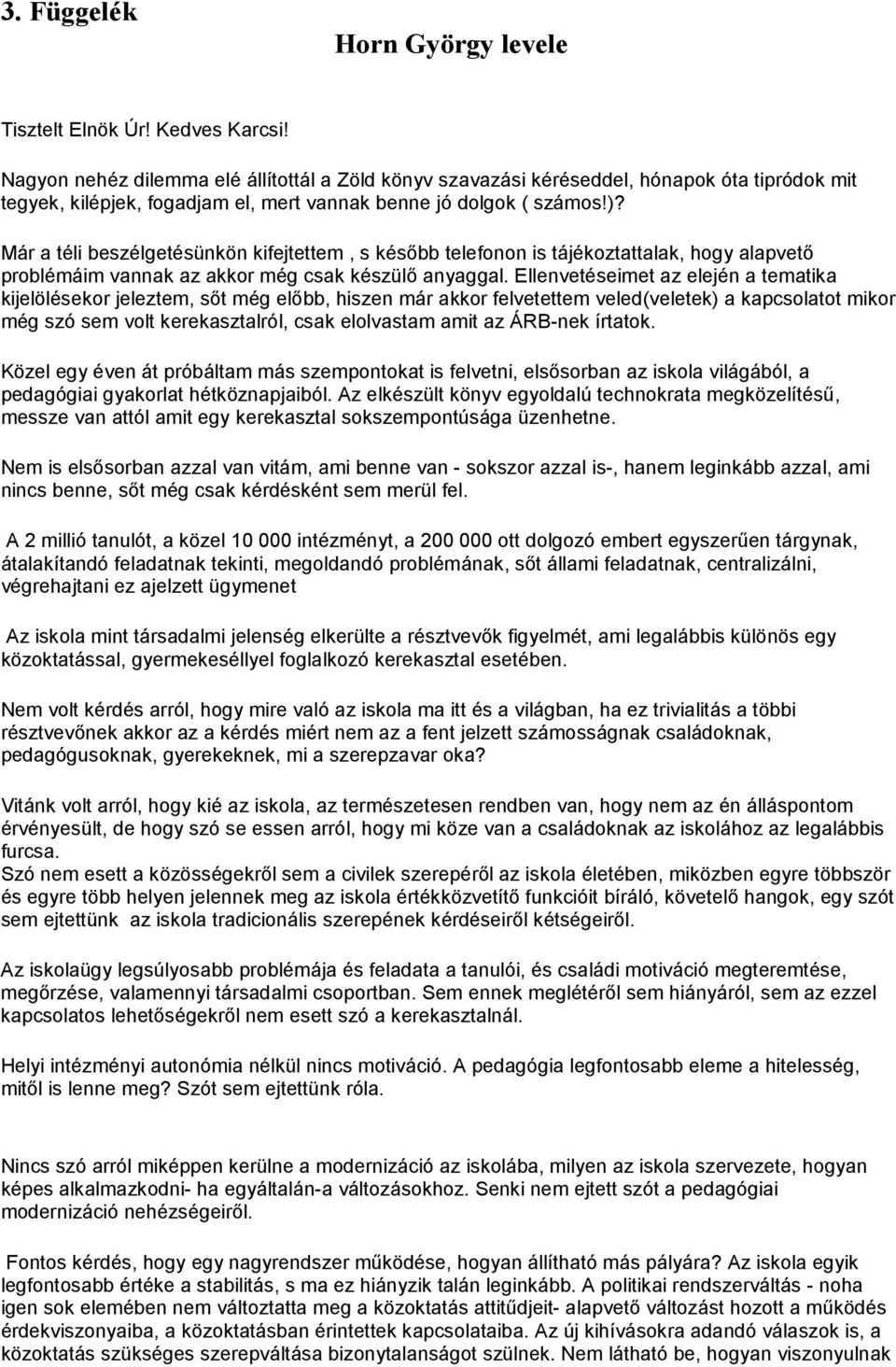 Már a téli beszélgetésünkön kifejtettem, s később telefonon is tájékoztattalak, hogy alapvető problémáim vannak az akkor még csak készülő anyaggal.