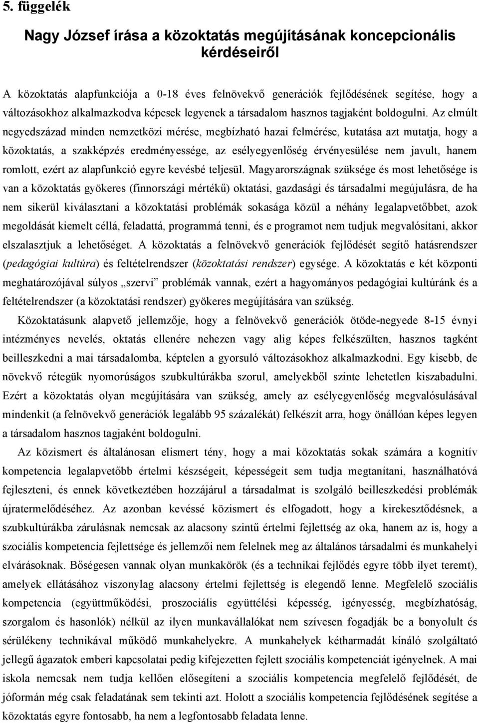 Az elmúlt negyedszázad minden nemzetközi mérése, megbízható hazai felmérése, kutatása azt mutatja, hogy a közoktatás, a szakképzés eredményessége, az esélyegyenlőség érvényesülése nem javult, hanem
