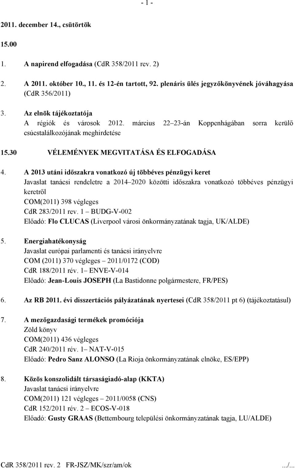 A 2013 utáni időszakra vonatkozó új többéves pénzügyi keret Javaslat tanácsi rendeletre a 2014 2020 közötti időszakra vonatkozó többéves pénzügyi keretről COM(2011) 398 végleges CdR 283/2011 rev.