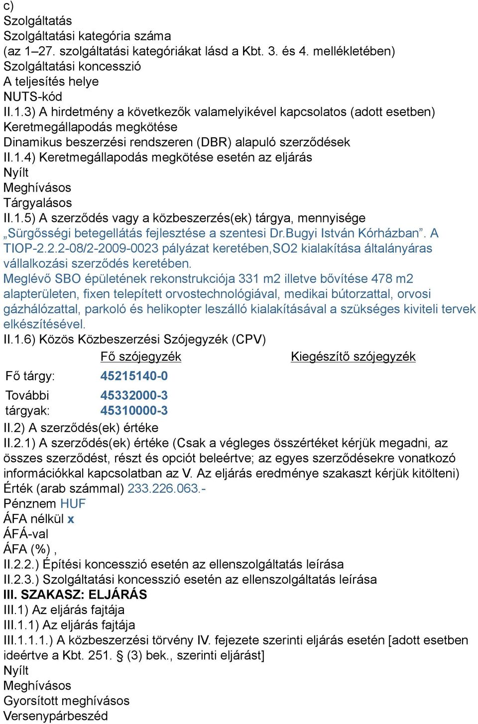 3) A hirdetmény a következők valamelyikével kapcsolatos (adott esetben) Keretmegállapodás megkötése Dinamikus beszerzési rendszeren (DBR) alapuló szerződések II.1.