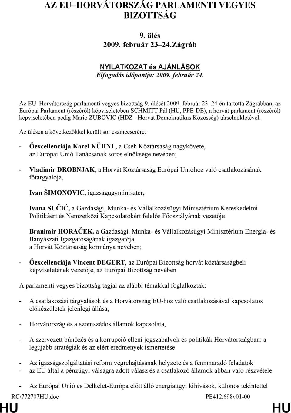 február 23 24-én tartotta Zágrábban, az Európai Parlament (részéről) képviseletében SCHMITT Pál (, PPE-DE), a horvát parlament (részéről) képviseletében pedig Mario ZUBOVIC (HDZ - Horvát Demokratikus
