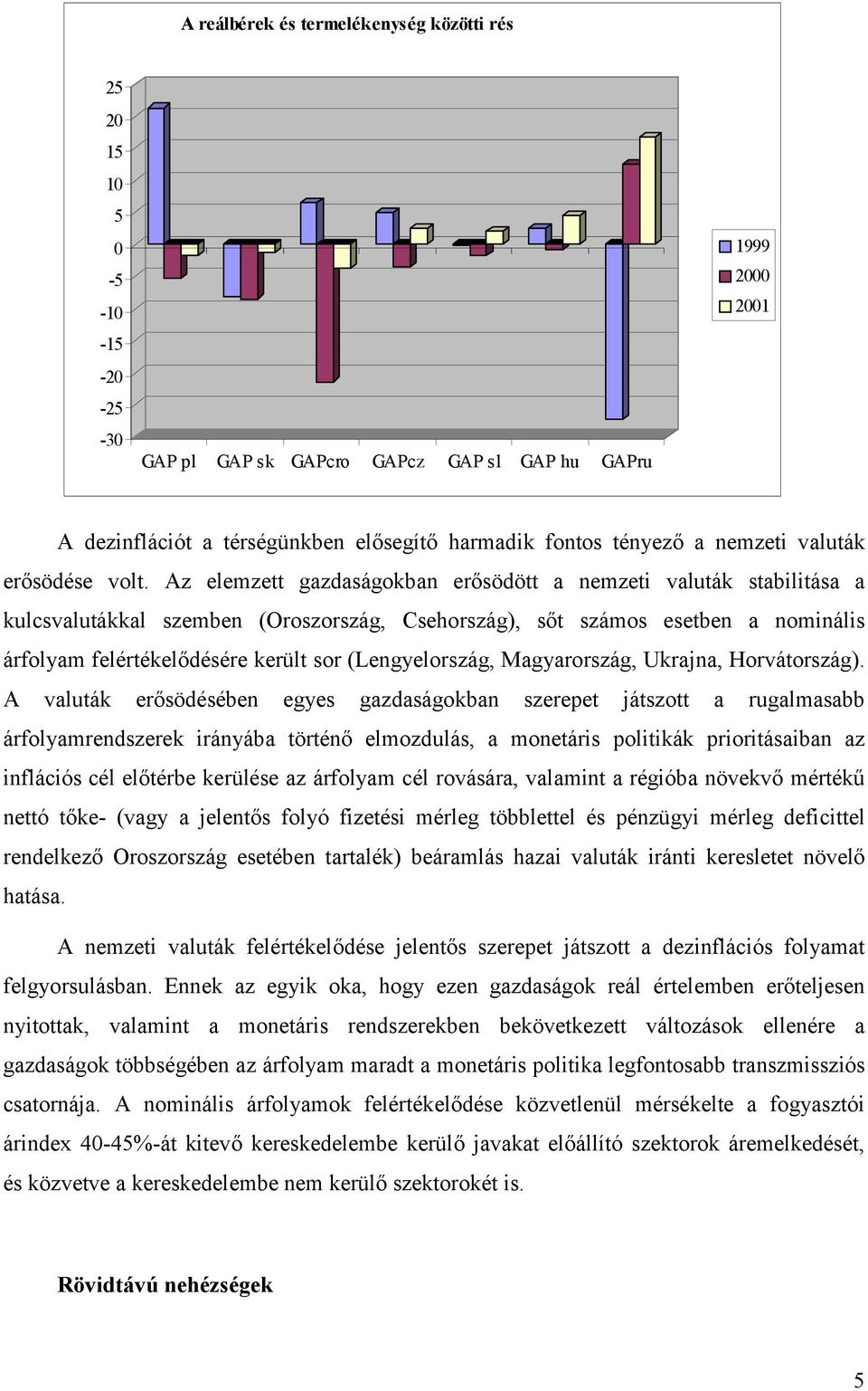 Az elemzett gazdaságokban erősödött a nemzeti valuták stabilitása a kulcsvalutákkal szemben (Oroszország, Csehország), sőt számos esetben a nominális árfolyam felértékelődésére került sor