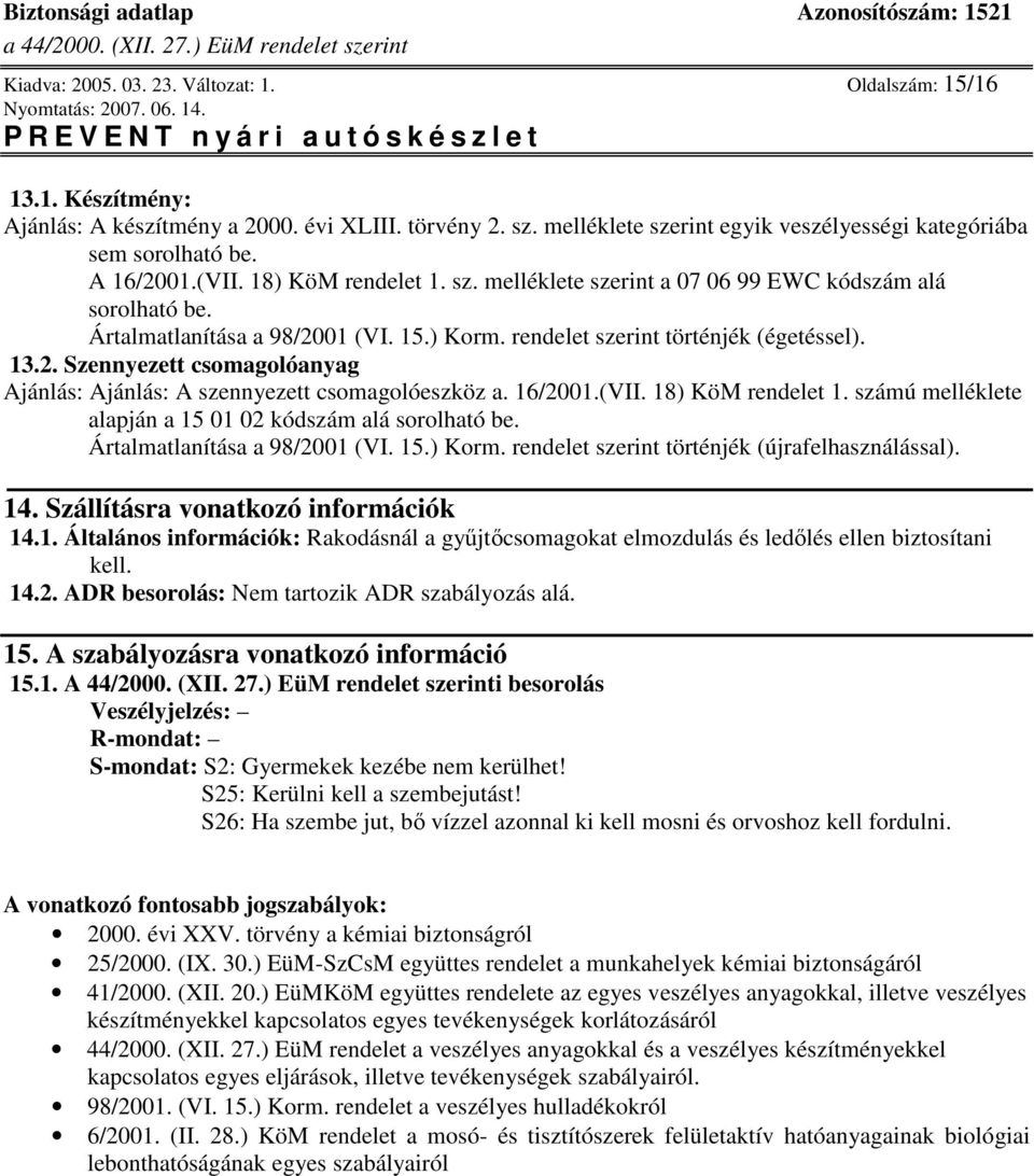 16/2001.(VII. 18) KöM rendelet 1. számú melléklete alapján a 15 01 02 kódszám alá sorolható be. Ártalmatlanítása a 98/2001 (VI. 15.) Korm. rendelet szerint történjék (újrafelhasználással). 14.