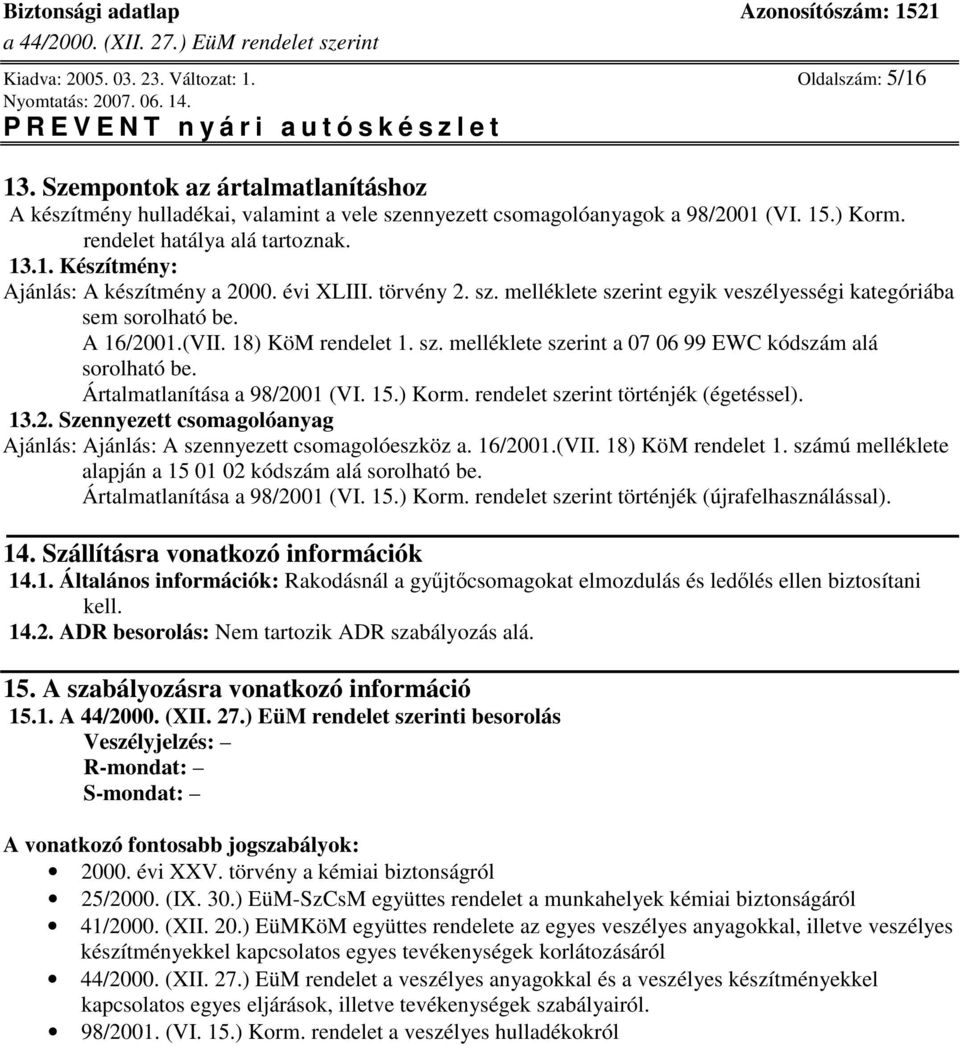 18) KöM rendelet 1. sz. melléklete szerint a 07 06 99 EWC kódszám alá sorolható be. Ártalmatlanítása a 98/2001 (VI. 15.) Korm. rendelet szerint történjék (égetéssel). 13.2. Szennyezett csomagolóanyag Ajánlás: Ajánlás: A szennyezett csomagolóeszköz a.