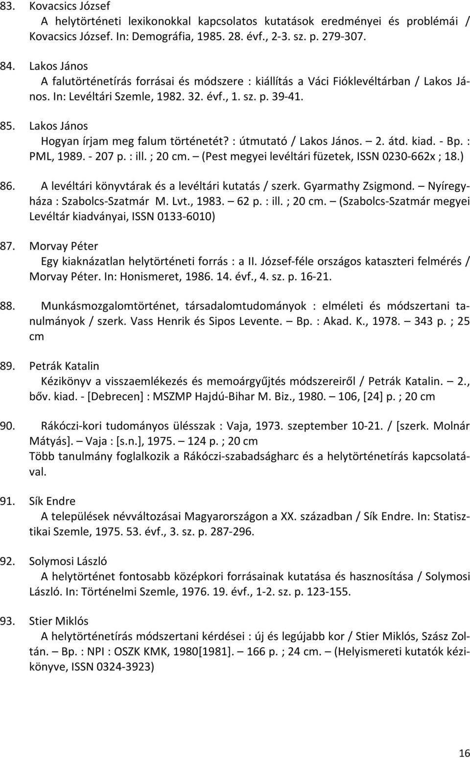 Lakos János Hogyan írjam meg falum történetét? : útmutató / Lakos János. 2. átd. kiad. - Bp. : PML, 1989. - 207 p. : ill. ; 20 cm. (Pest megyei levéltári füzetek, ISSN 0230-662x ; 18.) 86.