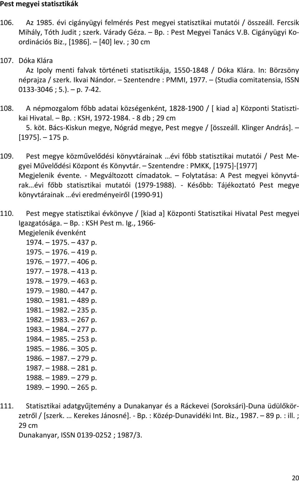 (Studia comitatensia, ISSN 0133-3046 ; 5.). p. 7-42. 108. A népmozgalom főbb adatai községenként, 1828-1900 / [ kiad a] Központi Statisztikai Hivatal. Bp. : KSH, 1972-1984. - 8 db ; 29 cm 5. köt.