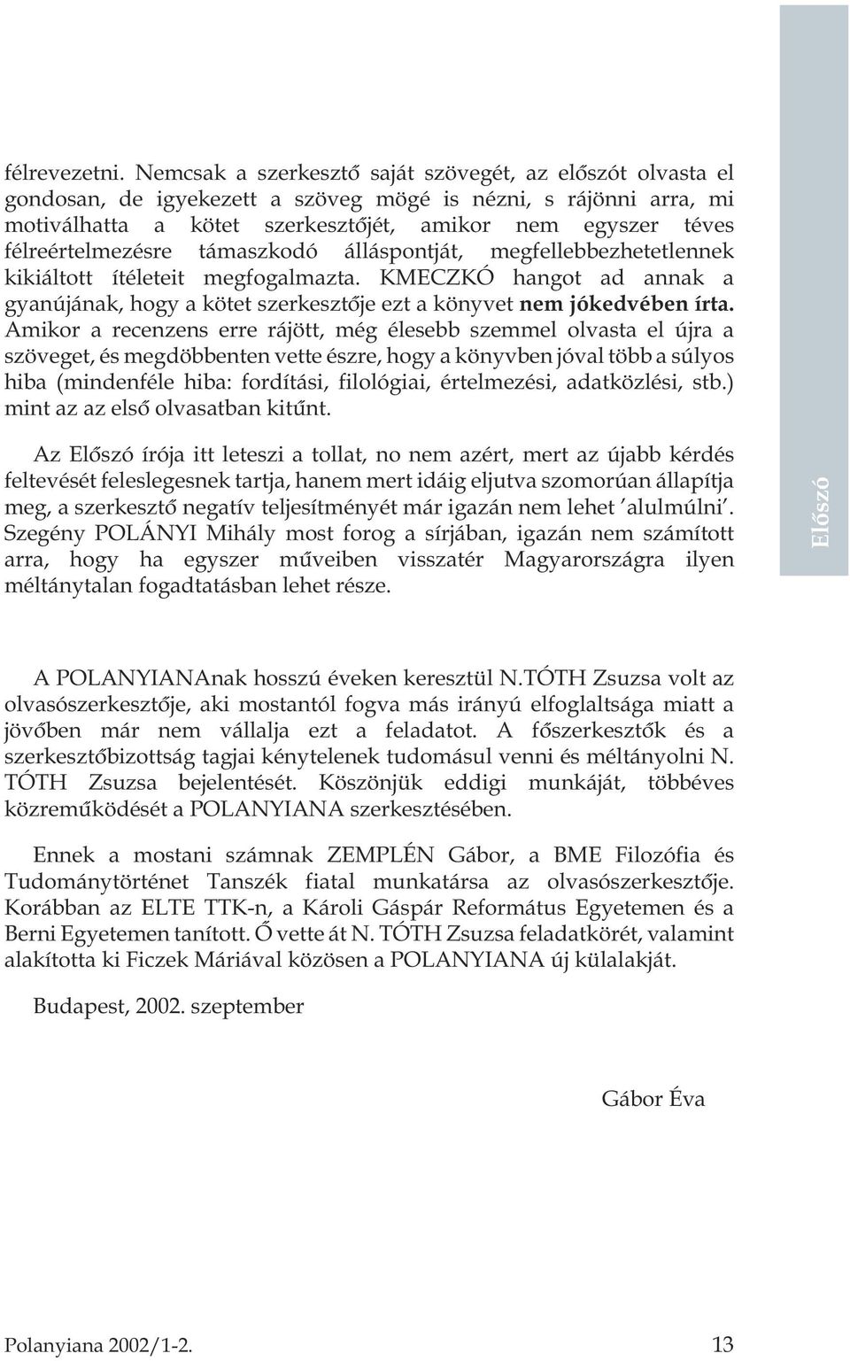 félreértelmezésre támaszkodó álláspontját, megfellebbezhetetlennek kikiáltott ítéleteit megfogalmazta.