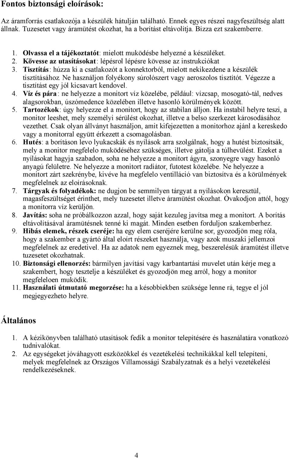 Tisztítás: húzza ki a csatlakozót a konnektorból, mielott nekikezdene a készülék tisztításához. Ne használjon folyékony súrolószert vagy aeroszolos tisztítót.