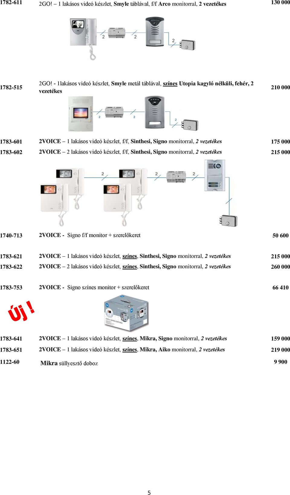 175 000 1783-602 2VOICE 2 lakásos videó készlet, f/f, Sinthesi, Signo monitorral, 2 vezetékes 215 000 1740-713 2VOICE - Signo f/f monitor + szerelőkeret 50 600 1783-621 2VOICE 1 lakásos videó