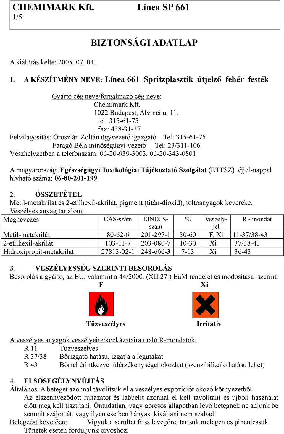 tel: 315-61-75 fax: 438-31-37 Felvilágosítás: Oroszlán Zoltán ügyvezető igazgató Tel: 315-61-75 Faragó Béla minőségügyi vezető Tel: 23/311-106 Vészhelyzetben a telefonszám: 06-20-939-3003,