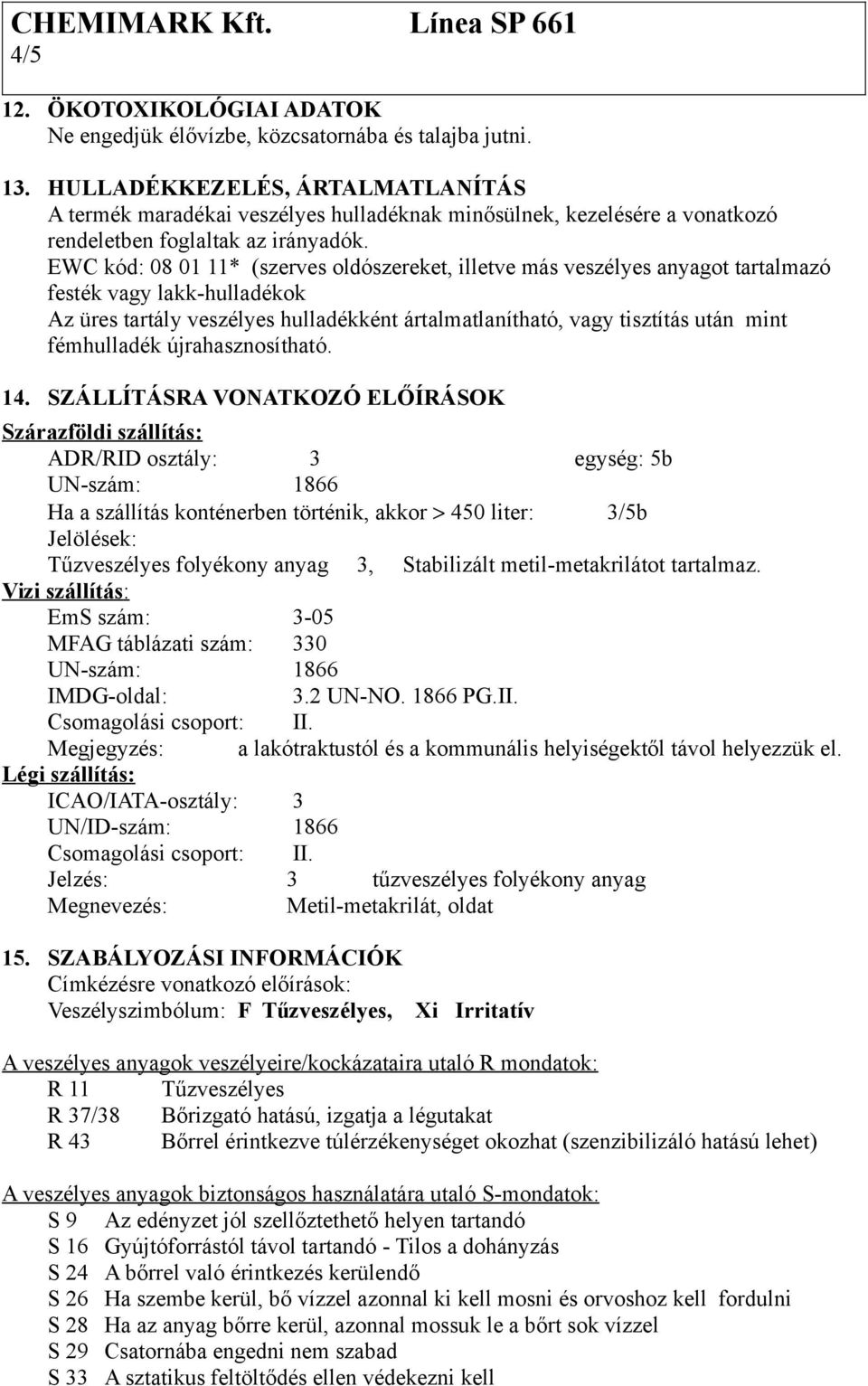 EWC kód: 08 01 11* (szerves oldószereket, illetve más veszélyes anyagot tartalmazó festék vagy lakk-hulladékok Az üres tartály veszélyes hulladékként ártalmatlanítható, vagy tisztítás után mint