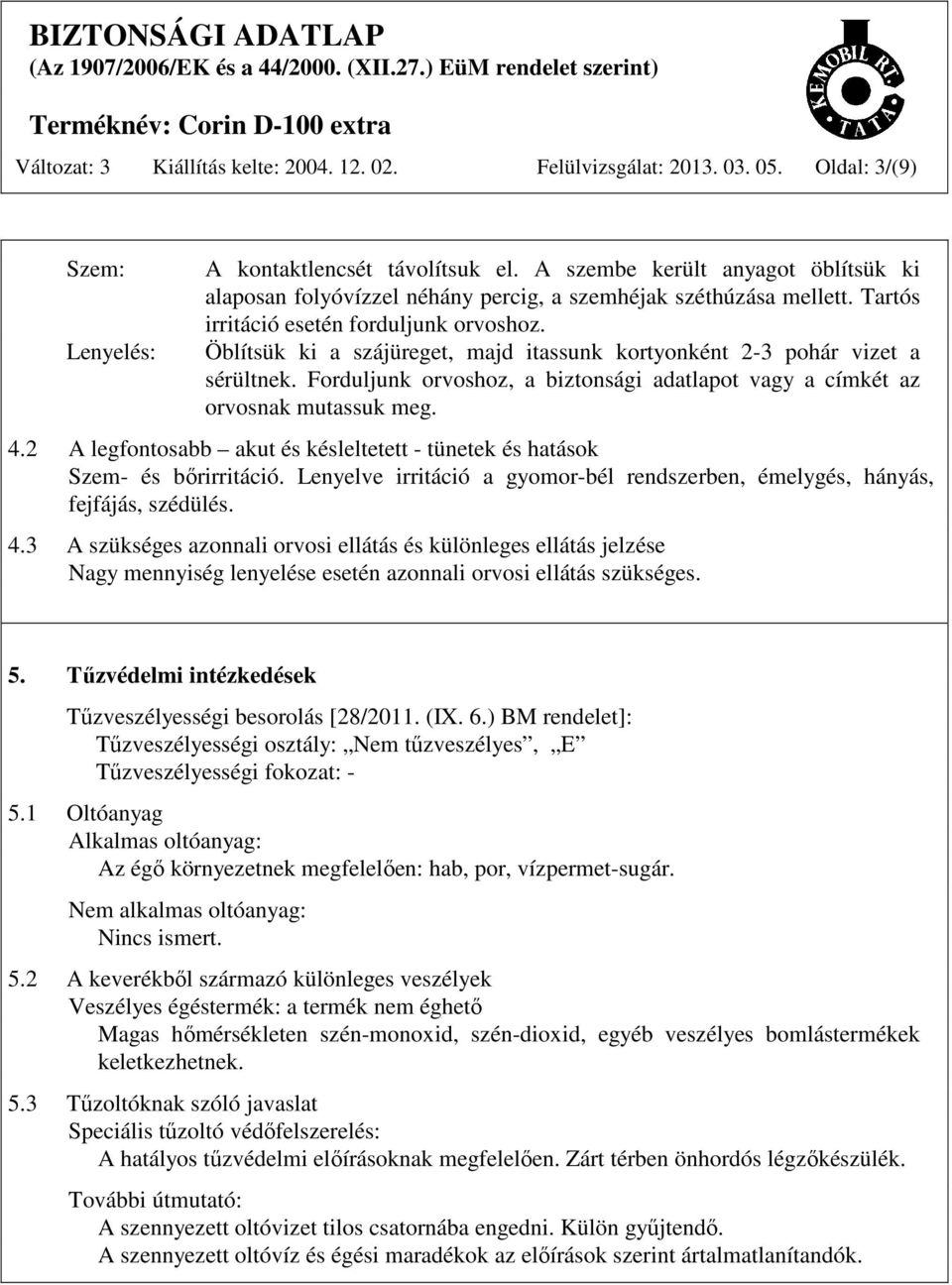 Öblítsük ki a szájüreget, majd itassunk kortyonként 2-3 pohár vizet a sérültnek. Forduljunk orvoshoz, a biztonsági adatlapot vagy a címkét az orvosnak mutassuk meg. 4.