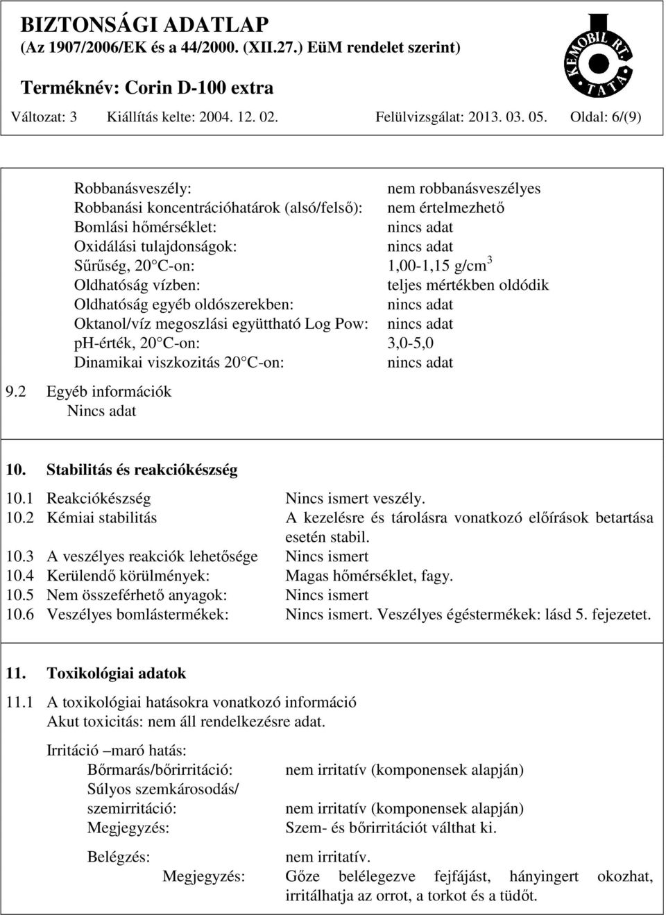 Oldhatóság vízben: teljes mértékben oldódik Oldhatóság egyéb oldószerekben: Oktanol/víz megoszlási együttható Log Pow: ph-érték, 20 C-on: 3,0-5,0 Dinamikai viszkozitás 20 C-on: 9.