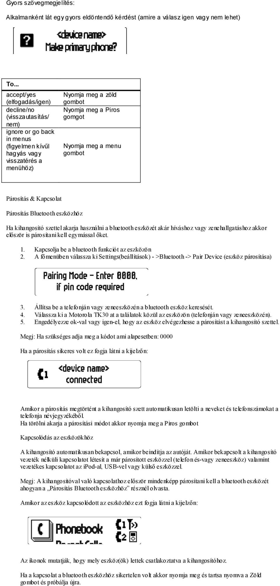 szettel akarja használni a bluetooth eszközét akár híváshoz vagy zenehallgatáshoz akkor elıször is párosítani kell egymással ıket. 1. Kapcsolja be a bluetooth funkciót az eszközön 2.