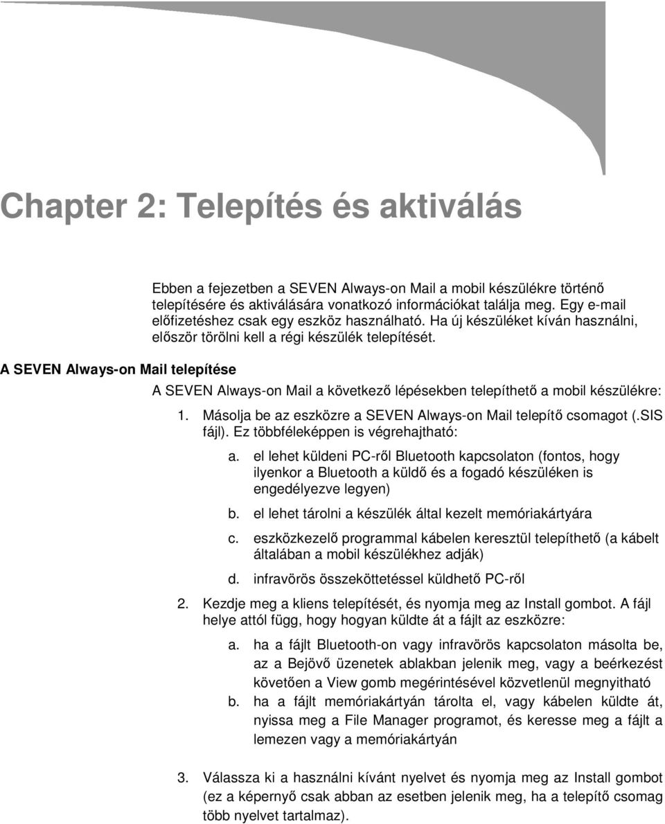 A SEVEN Always-on Mail a következő lépésekben telepíthető a mobil készülékre: 1. Másolja be az eszközre a SEVEN Always-on Mail telepítő csomagot (.SIS fájl). Ez többféleképpen is végrehajtható: a.