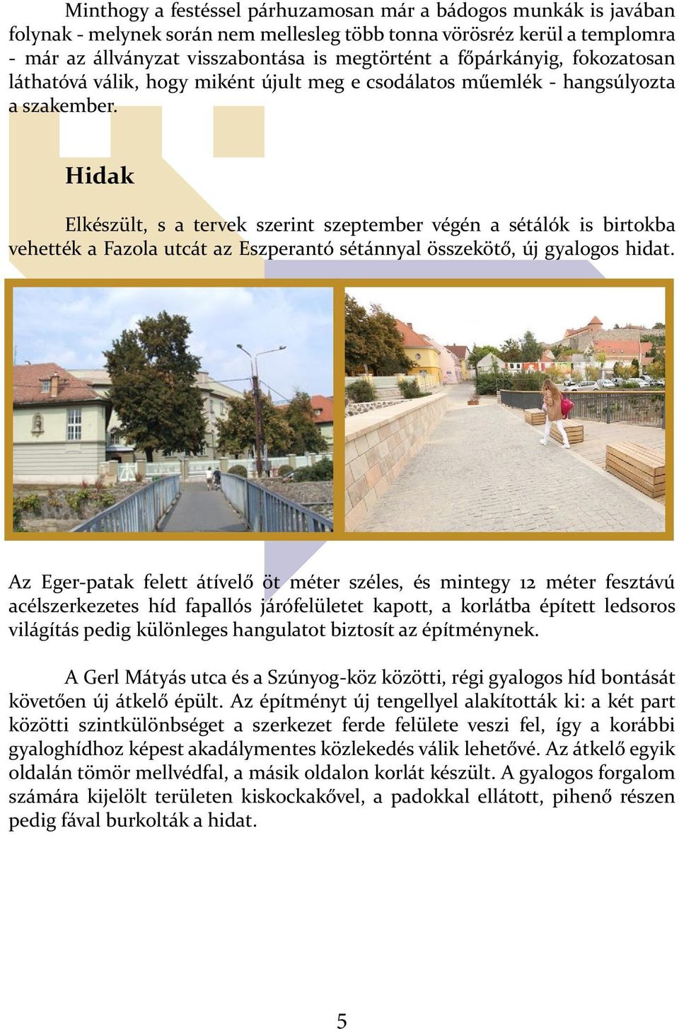 Hidak Elkészült, s a tervek szerint szeptember végén a sétálók is birtokba vehették a Fazola utcát az Eszperantó sétánnyal összekötő, új gyalogos hidat.