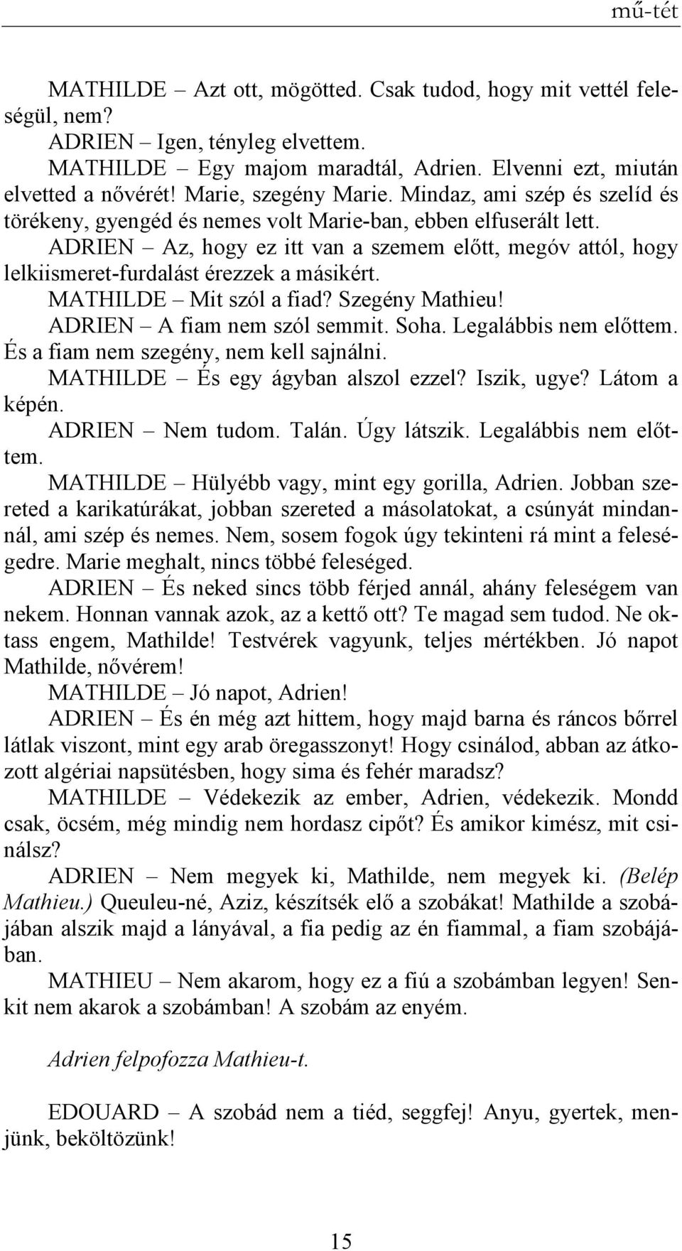 ADRIEN Az, hogy ez itt van a szemem elıtt, megóv attól, hogy lelkiismeret-furdalást érezzek a másikért. MATHILDE Mit szól a fiad? Szegény Mathieu! ADRIEN A fiam nem szól semmit. Soha.