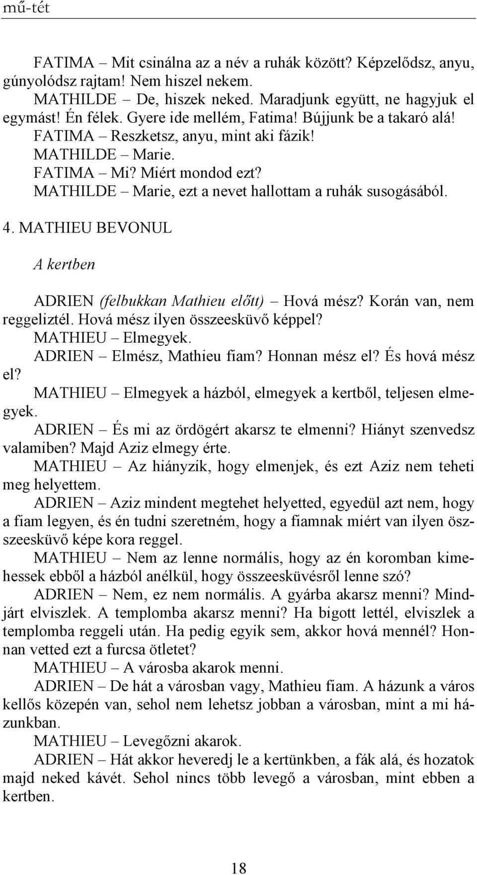 MATHIEU BEVONUL A kertben ADRIEN (felbukkan Mathieu elıtt) Hová mész? Korán van, nem reggeliztél. Hová mész ilyen összeesküvı képpel? MATHIEU Elmegyek. ADRIEN Elmész, Mathieu fiam? Honnan mész el?