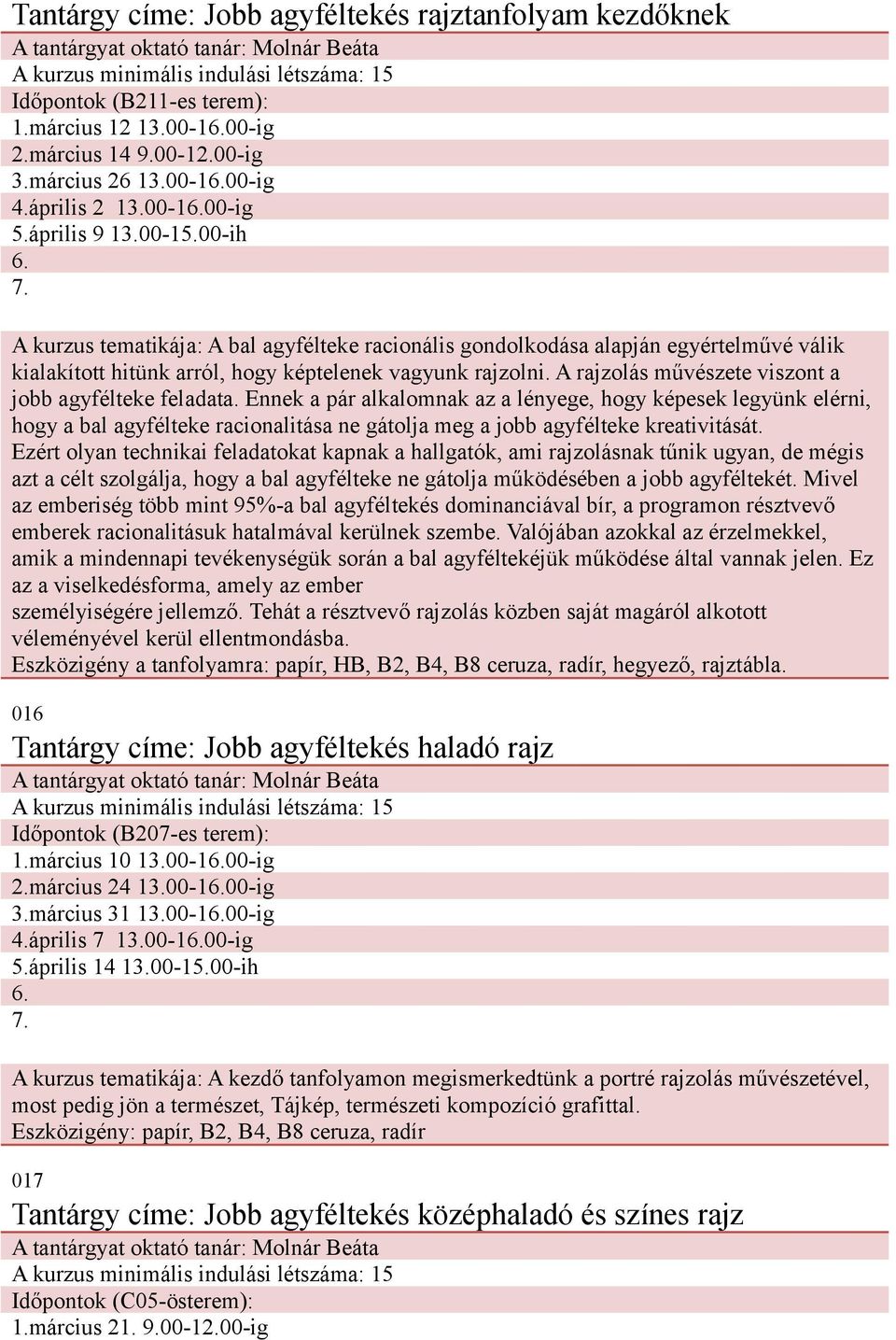 A bal agyfélteke racionális gondolkodása alapján egyértelművé válik kialakított hitünk arról, hogy képtelenek vagyunk rajzolni. A rajzolás művészete viszont a jobb agyfélteke feladata.
