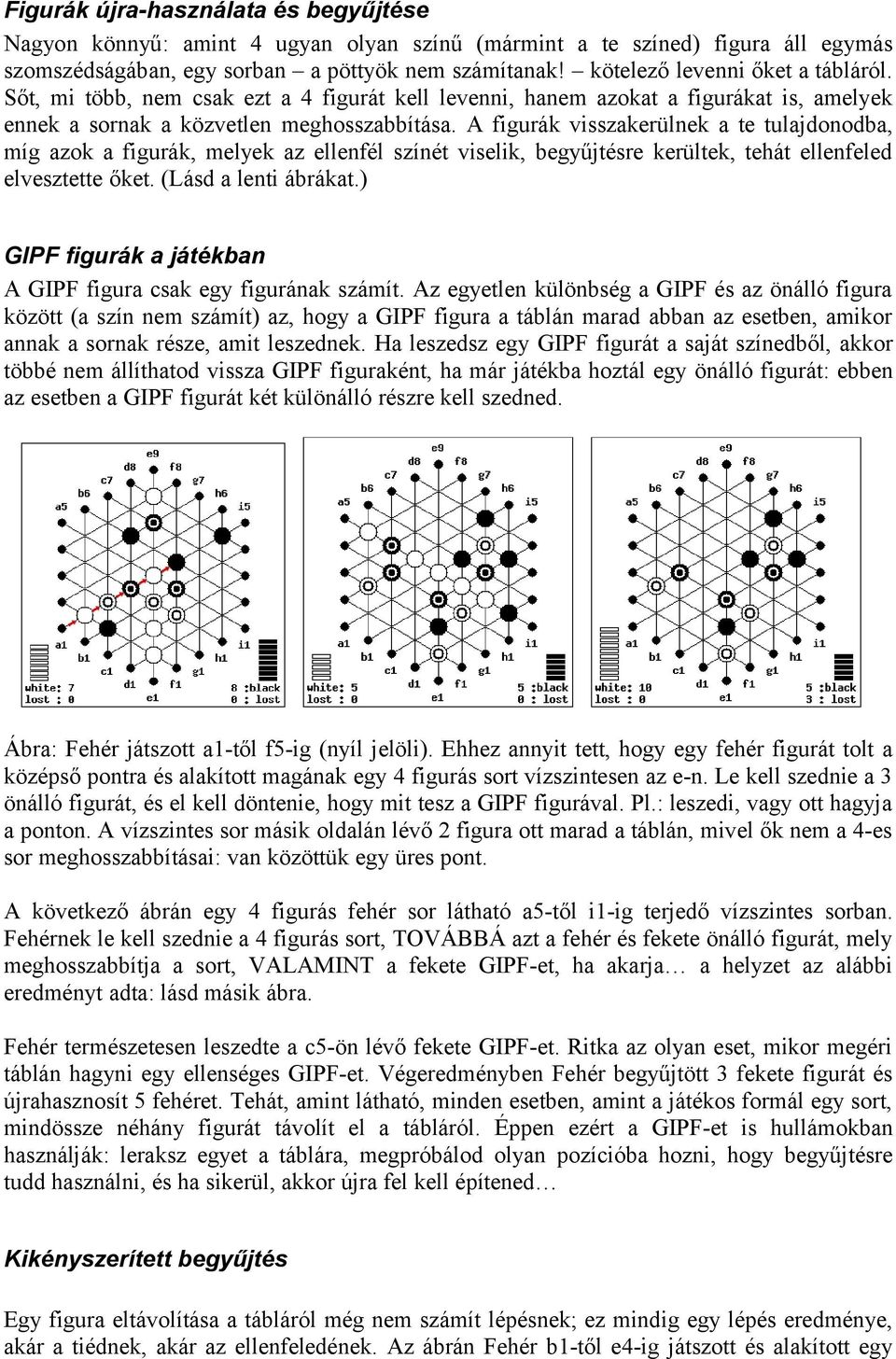 A figurák visszakerülnek a te tulajdonodba, míg azok a figurák, melyek az ellenfél színét viselik, begyűjtésre kerültek, tehát ellenfeled elvesztette őket. (Lásd a lenti ábrákat.