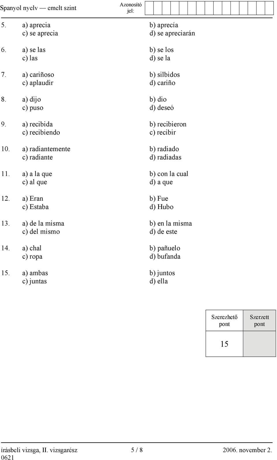 a) a la que b) con la cual c) al que d) a que 12. a) Eran b) Fue c) Estaba d) Hubo 13. a) de la misma b) en la misma c) del mismo d) de este 14.