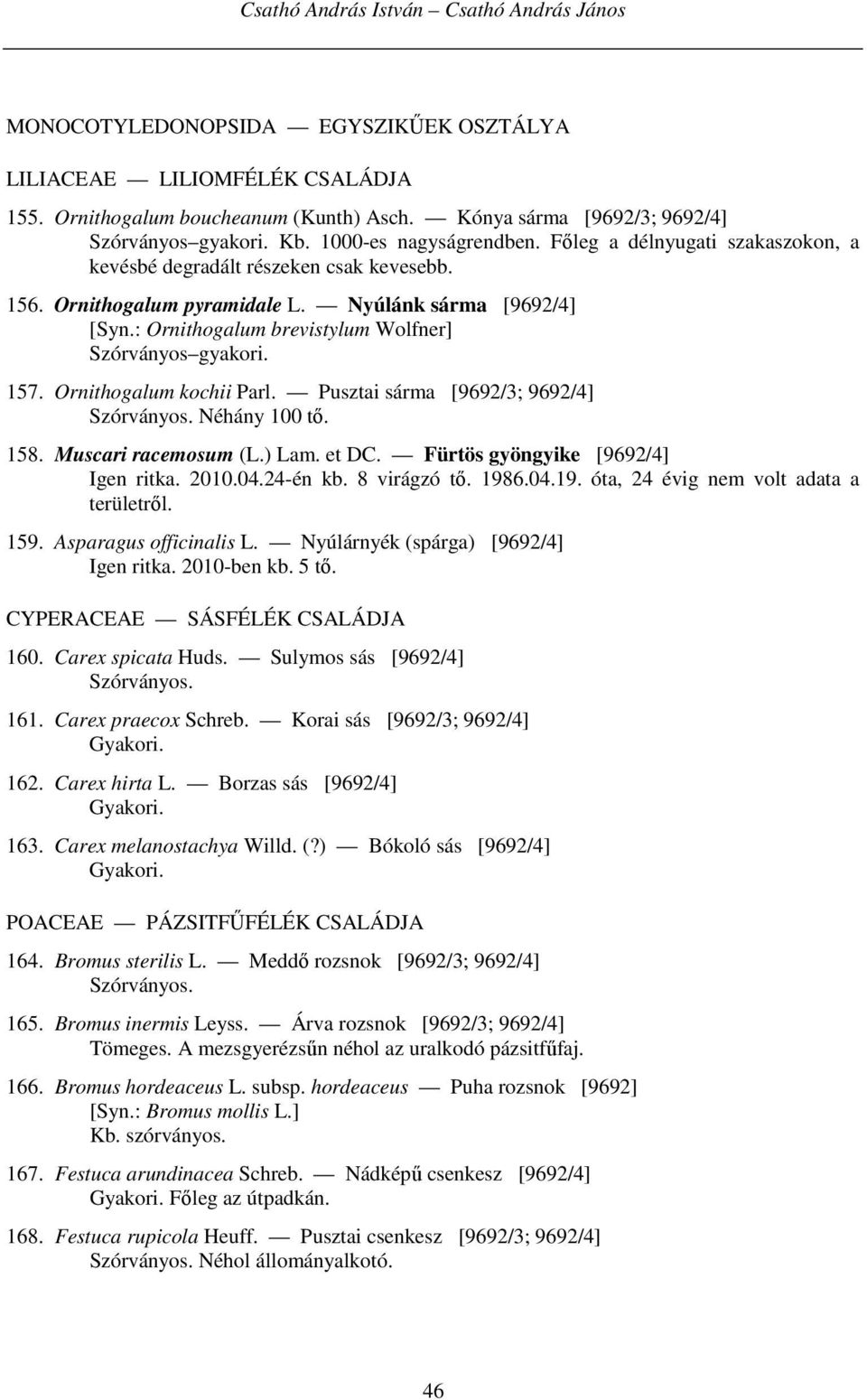 Nyúlánk sárma [9692/4] [Syn.: Ornithogalum brevistylum Wolfner] Szórványos gyakori. 157. Ornithogalum kochii Parl. Pusztai sárma [9692/3; 9692/4] Néhány 100 tő. 158. Muscari racemosum (L.) Lam. et DC.