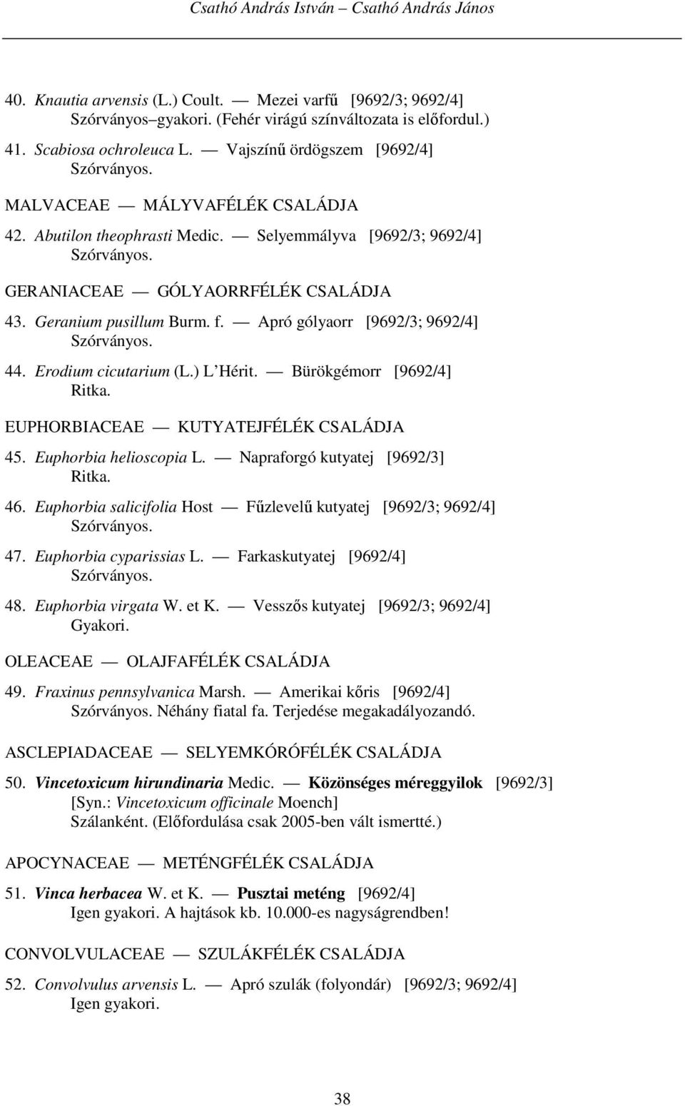 Apró gólyaorr [9692/3; 9692/4] 44. Erodium cicutarium (L.) L Hérit. Bürökgémorr [9692/4] EUPHORBIACEAE KUTYATEJFÉLÉK CSALÁDJA 45. Euphorbia helioscopia L. Napraforgó kutyatej [9692/3] 46.