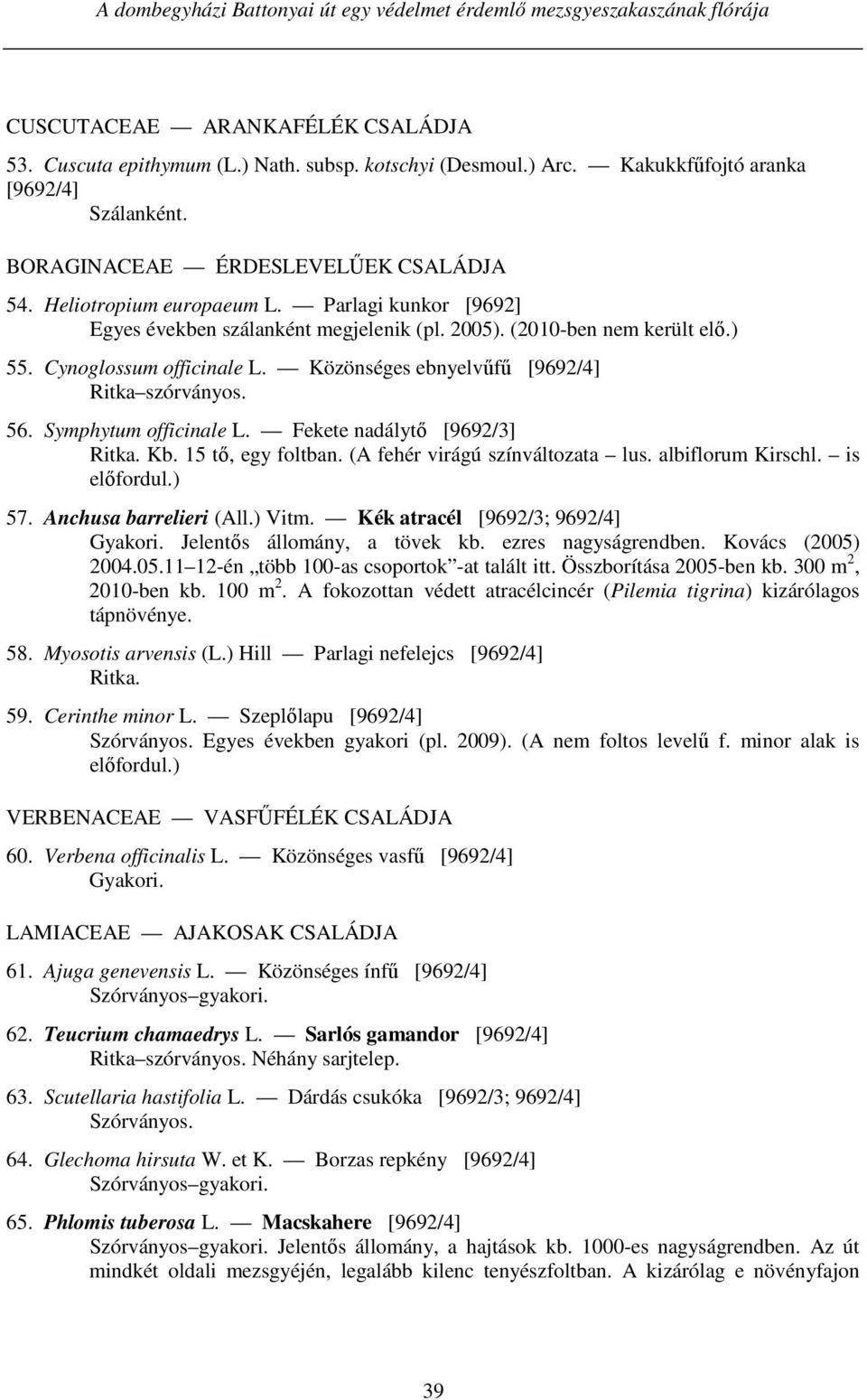 (2010-ben nem került elő.) 55. Cynoglossum officinale L. Közönséges ebnyelvűfű [9692/4] 56. Symphytum officinale L. Fekete nadálytő [9692/3] Kb. 15 tő, egy foltban. (A fehér virágú színváltozata lus.