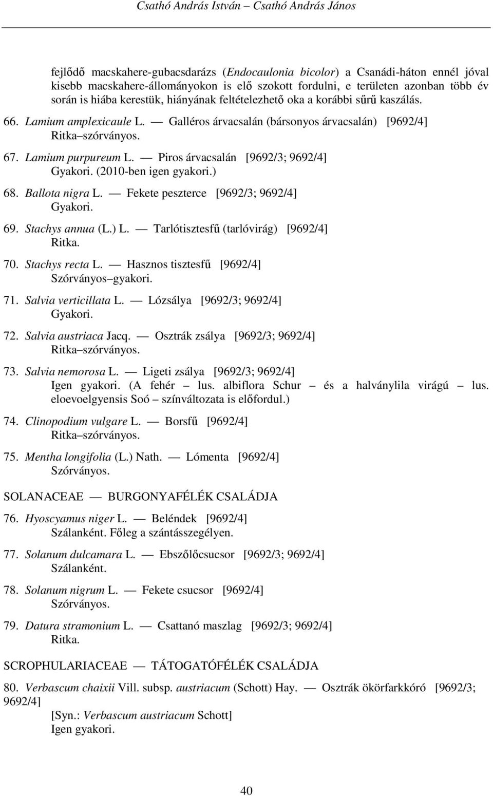 Piros árvacsalán [9692/3; 9692/4] (2010-ben igen gyakori.) 68. Ballota nigra L. Fekete peszterce [9692/3; 9692/4] 69. Stachys annua (L.) L. Tarlótisztesfű (tarlóvirág) [9692/4] 70. Stachys recta L.